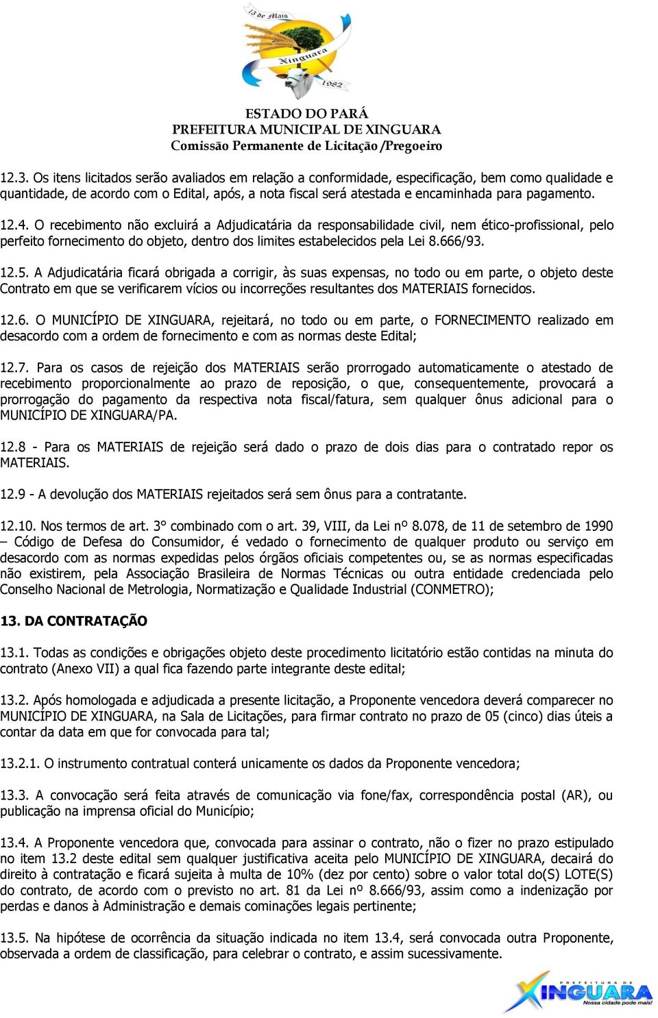 12.5. A Adjudicatária ficará obrigada a corrigir, às suas expensas, no todo ou em parte, o objeto deste Contrato em que se verificarem vícios ou incorreções resultantes dos MATERIAIS fornecidos. 12.6.