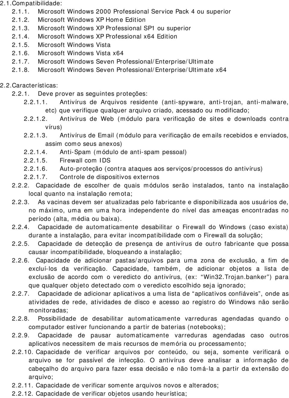 2.1. Deve prover as seguintes proteções: 2.2.1.1. Antivírus de Arquivos residente (anti-spyware, anti-trojan, anti-malware, etc) que verifique qualquer arquivo criado, acessado ou modificado; 2.2.1.2. Antivírus de Web (módulo para verificação de sites e downloads contra vírus) 2.