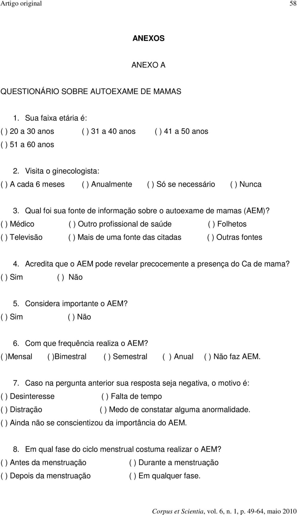 ( ) Médico ( ) Outro profissional de saúde ( ) Folhetos ( ) Televisão ( ) Mais de uma fonte das citadas ( ) Outras fontes 4. Acredita que o AEM pode revelar precocemente a presença do Ca de mama?