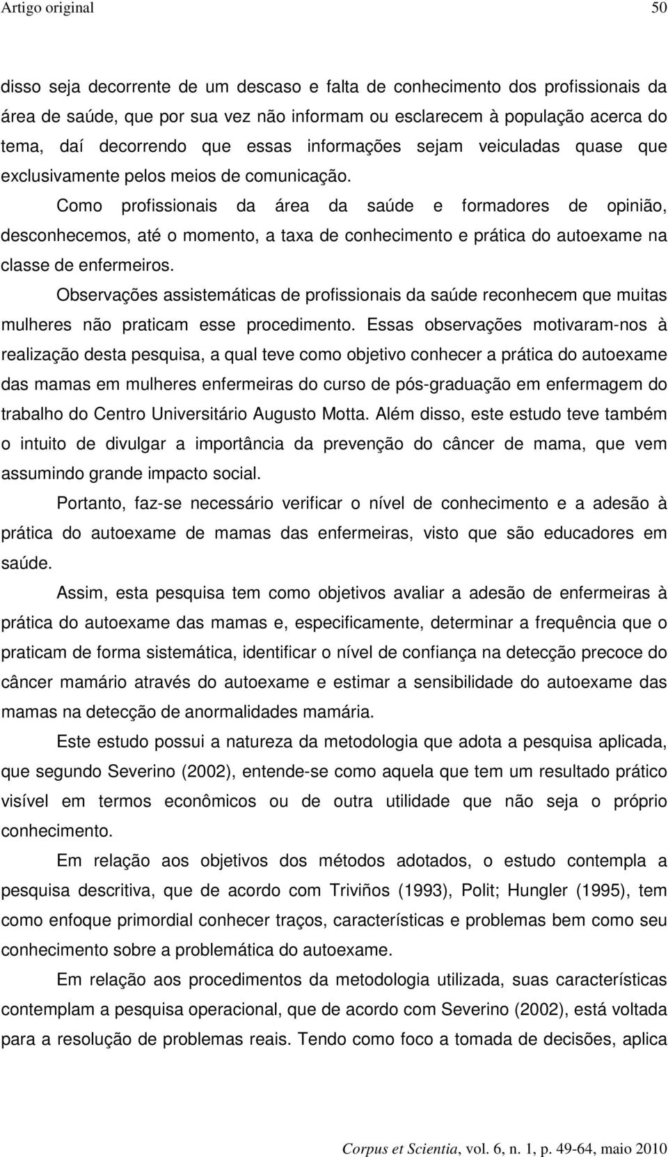 Como profissionais da área da saúde e formadores de opinião, desconhecemos, até o momento, a taxa de conhecimento e prática do autoexame na classe de enfermeiros.