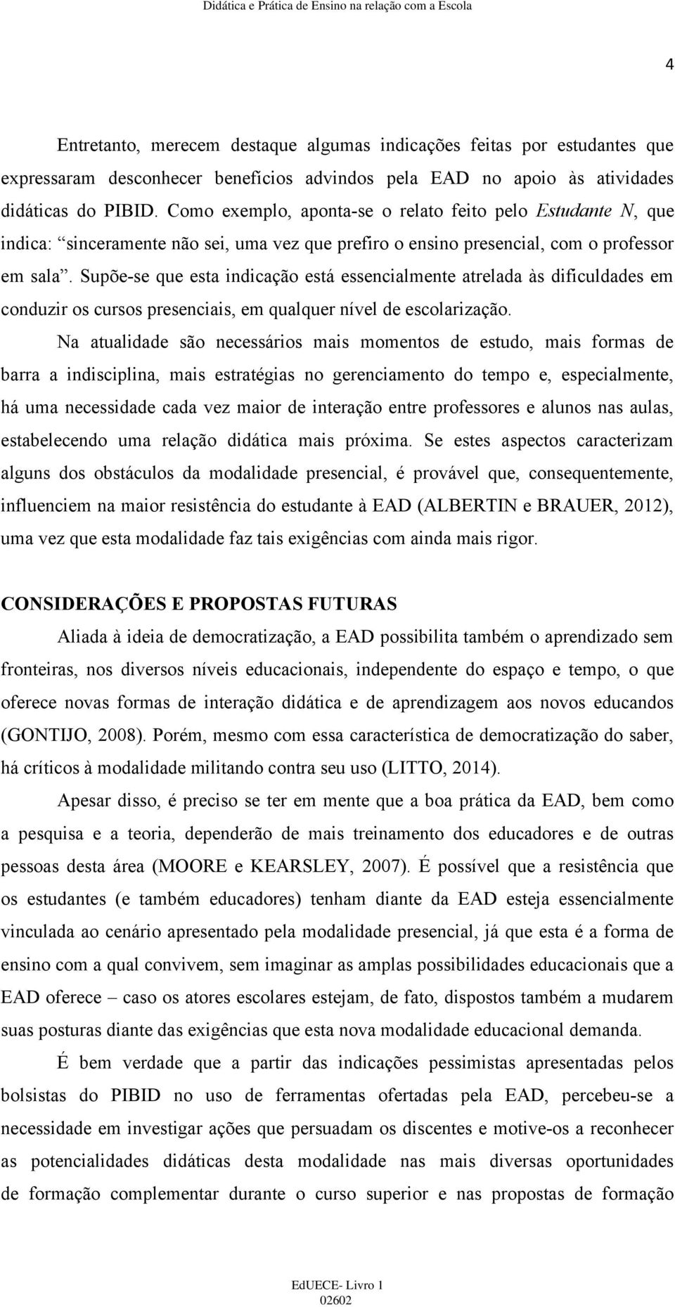 Supõe-se que esta indicação está essencialmente atrelada às dificuldades em conduzir os cursos presenciais, em qualquer nível de escolarização.