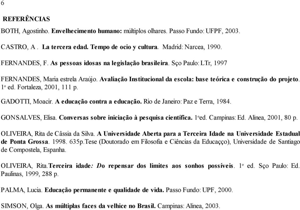 Fortaleza, 2001, 111 p. GADOTTI, Moacir. A educação contra a educação. Rio de Janeiro: Paz e Terra, 1984. GONSALVES, Elisa. Conversas sobre iniciação à pesquisa científica. 1 o ed. Campinas: Ed.