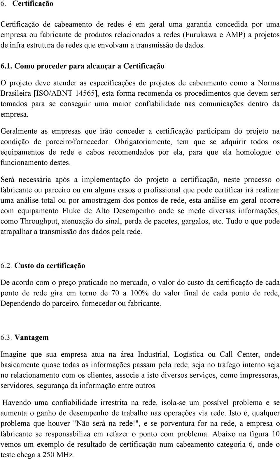 Como proceder para alcançar a Certificação O projeto deve atender as especificações de projetos de cabeamento como a Norma Brasileira [ISO/ABNT 14565], esta forma recomenda os procedimentos que devem