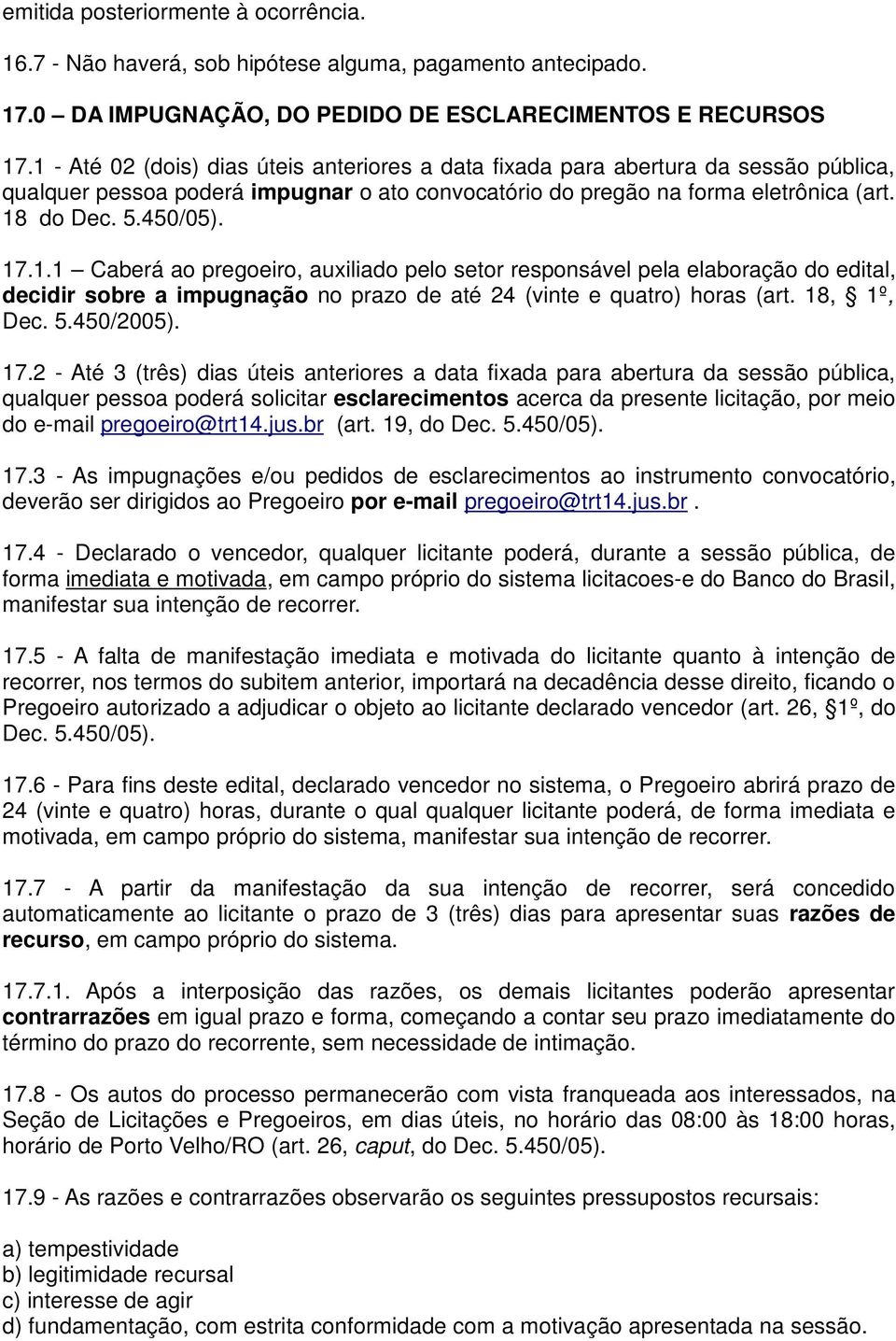 1.1 Caberá ao pregoeiro, auxiliado pelo setor responsável pela elaboração do edital, decidir sobre a impugnação no prazo de até 24 (vinte e quatro) horas (art. 18, 1º, Dec. 5.450/2005). 17.