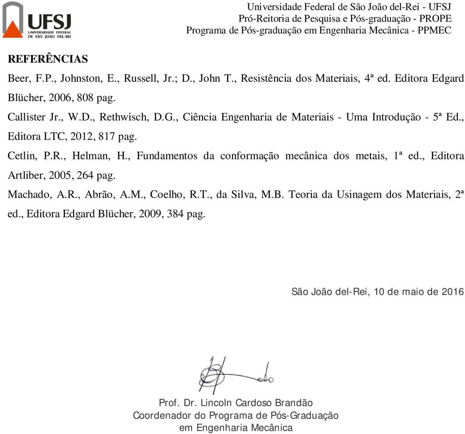 R., Helman, H., Fundamentos da conformação mecânica dos metais, 1ª ed., Editora Artliber, 2005, 264 pag. Machado, A.R., Abrão, A.M., Coelho, R.T., da Silva, M.B.