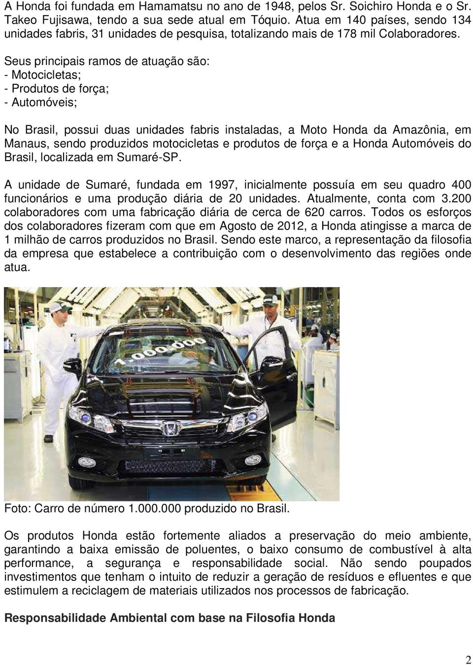 Seus principais ramos de atuação são: - Motocicletas; - Produtos de força; - Automóveis; No Brasil, possui duas unidades fabris instaladas, a Moto Honda da Amazônia, em Manaus, sendo produzidos