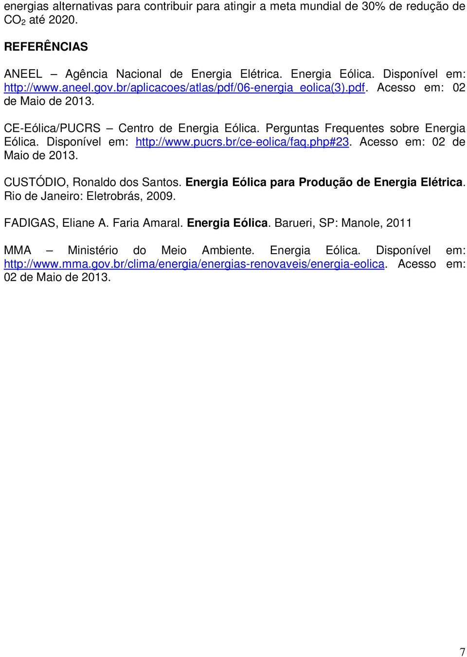 Disponível em: http://www.pucrs.br/ce-eolica/faq.php#23. Acesso em: 02 de Maio de 2013. CUSTÓDIO, Ronaldo dos Santos. Energia Eólica para Produção de Energia Elétrica.