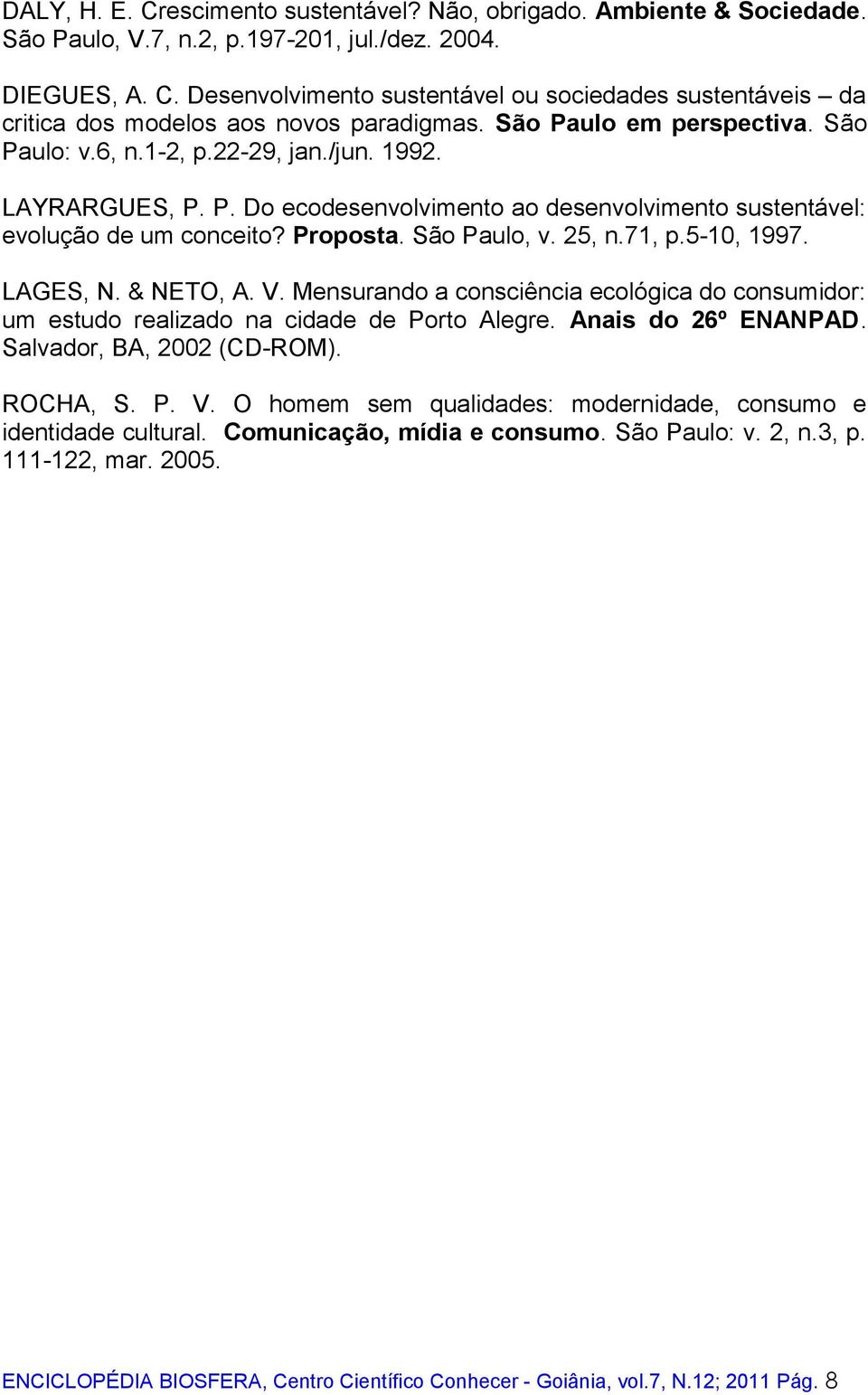 25, n.71, p.5-10, 1997. LAGES, N. & NETO, A. V. Mensurando a consciência ecológica do consumidor: um estudo realizado na cidade de Porto Alegre. Anais do 26º ENANPAD. Salvador, BA, 2002 (CD-ROM).