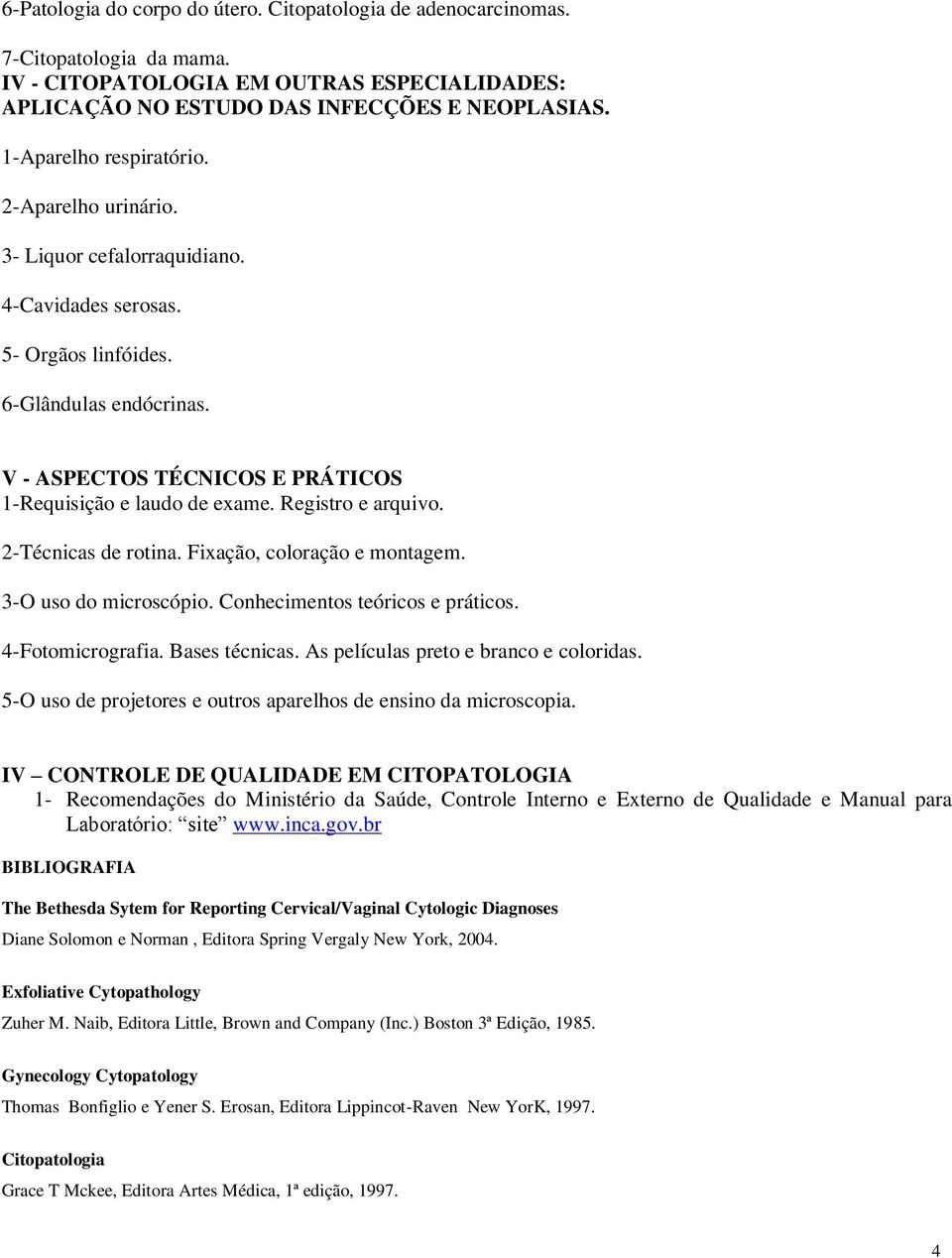 V - ASPECTOS TÉCNICOS E PRÁTICOS 1-Requisição e laudo de exame. Registro e arquivo. 2-Técnicas de rotina. Fixação, coloração e montagem. 3-O uso do microscópio. Conhecimentos teóricos e práticos.