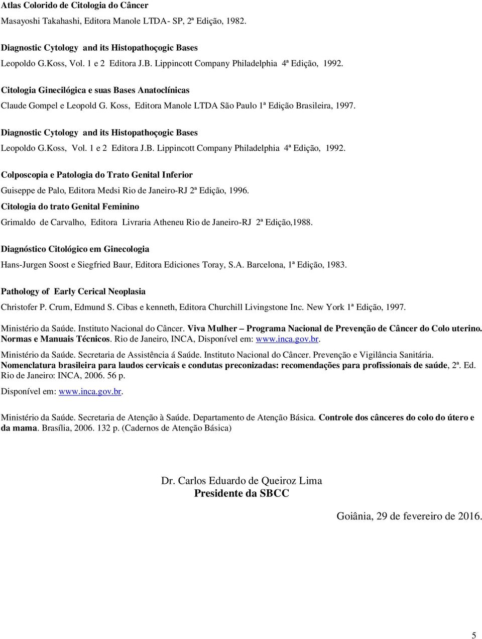 Diagnostic Cytology and its Histopathoçogic Bases Leopoldo G.Koss, Vol. 1 e 2 Editora J.B. Lippincott Company Philadelphia 4ª Edição, 1992.