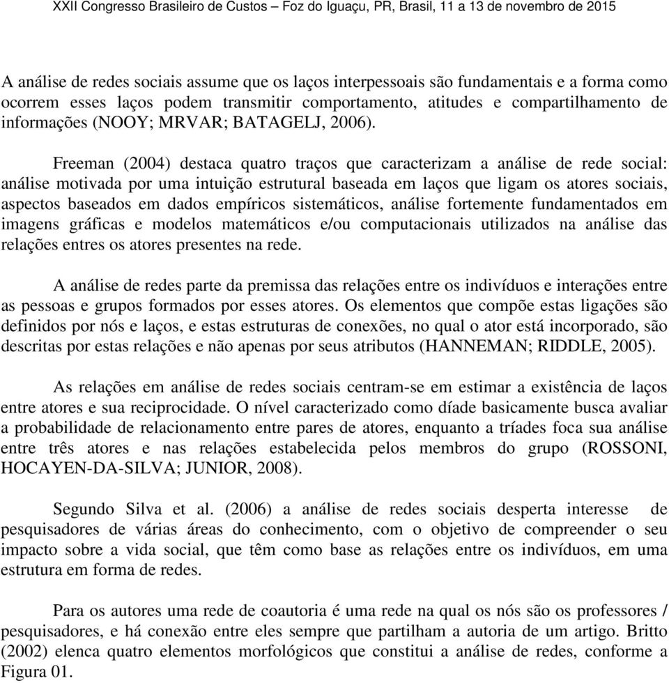 Freeman (2004) destaca quatro traços que caracterizam a análise de rede social: análise motivada por uma intuição estrutural baseada em laços que ligam os atores sociais, aspectos baseados em dados