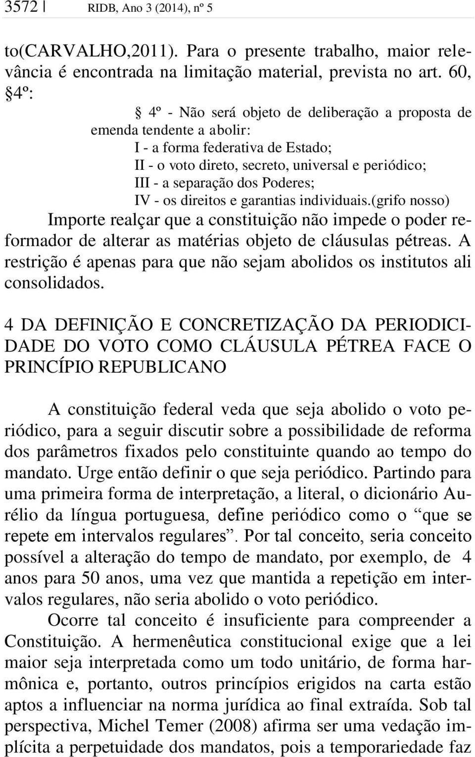 Poderes; IV - os direitos e garantias individuais.(grifo nosso) Importe realçar que a constituição não impede o poder reformador de alterar as matérias objeto de cláusulas pétreas.