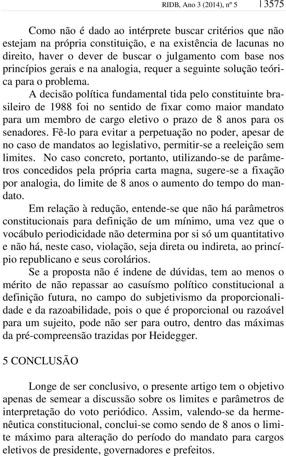 A decisão política fundamental tida pelo constituinte brasileiro de 1988 foi no sentido de fixar como maior mandato para um membro de cargo eletivo o prazo de 8 anos para os senadores.