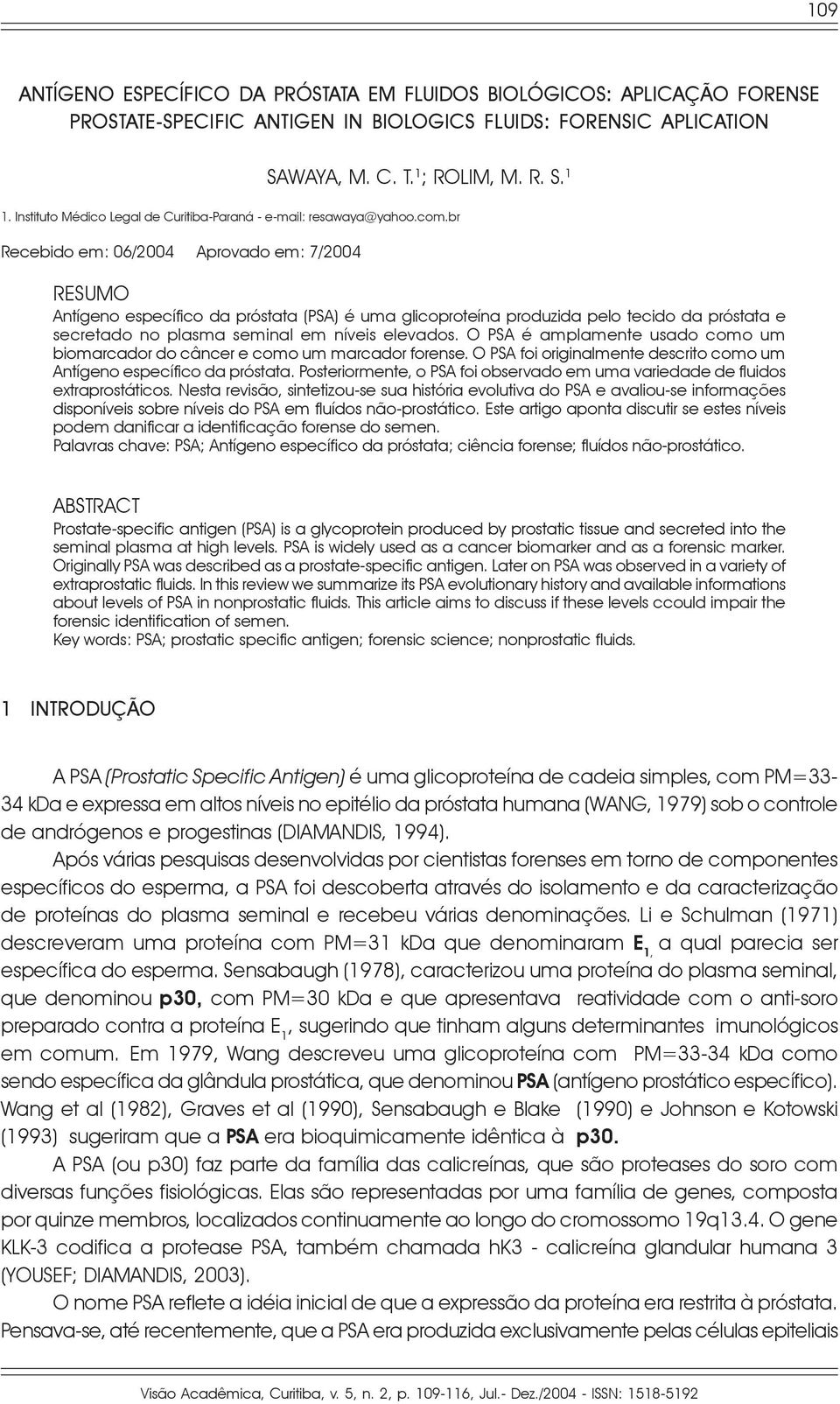 br Recebido em: 06/2004 Aprovado em: 7/2004 RESUMO Antígeno específico da próstata (PSA) é uma glicoproteína produzida pelo tecido da próstata e secretado no plasma seminal em níveis elevados.