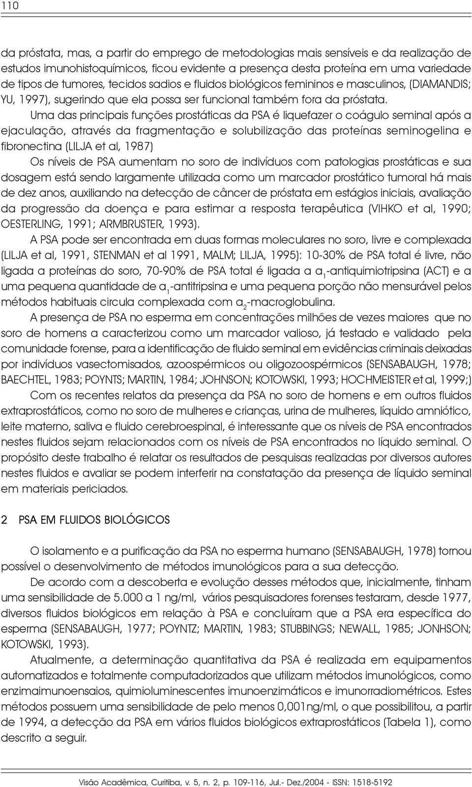 Uma das principais funções prostáticas da PSA é liquefazer o coágulo seminal após a ejaculação, através da fragmentação e solubilização das proteínas seminogelina e fibronectina (LILJA et al, 1987)