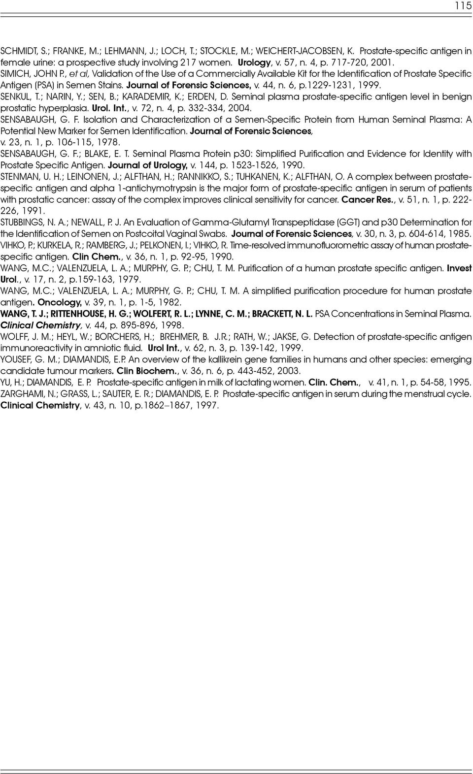 44, n. 6, p.1229-1231, 1999. SENKUL, T.; NARIN, Y.; SEN, B.; KARADEMIR, K.; ERDEN, D. Seminal plasma prostate-specific antigen level in benign prostatic hyperplasia. Urol. Int., v. 72, n. 4, p.