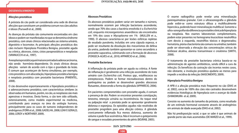 locomotor. As principais afecções prostáticas dos cães incluem Hiperplasia Prostática Benigna, prostatite aguda ou crônica, abcessos, cistos, cistos paraprostáticos e neoplasias (VANNUCCHI et al.