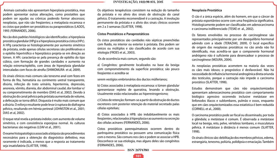 No cão dois padrões histológicos são identificados: a hiperplasia prostática glandular (HPg) e a hiperplasia prostática cística (HPc).