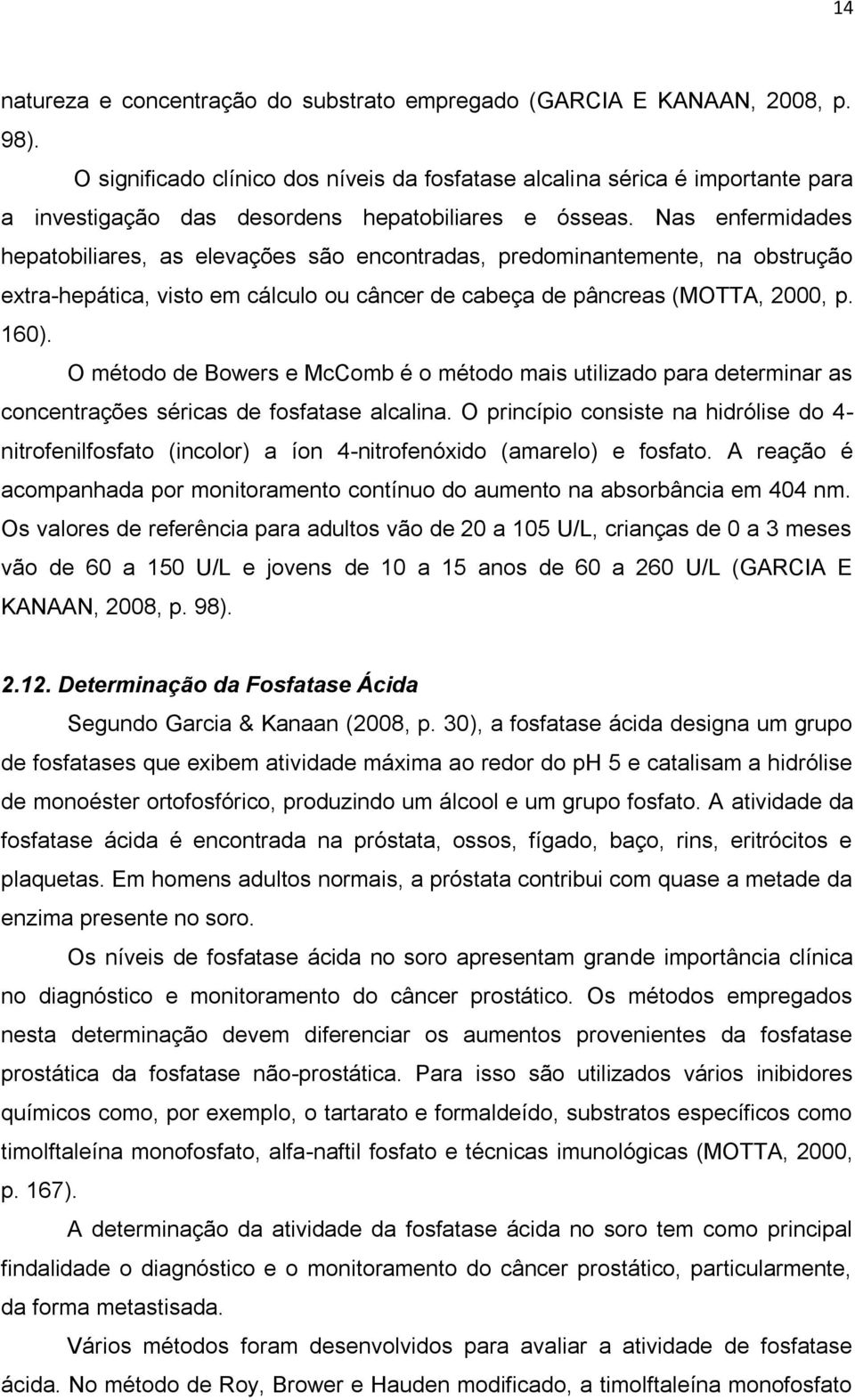 Nas enfermidades hepatobiliares, as elevações são encontradas, predominantemente, na obstrução extra-hepática, visto em cálculo ou câncer de cabeça de pâncreas (MOTTA, 2000, p. 160).