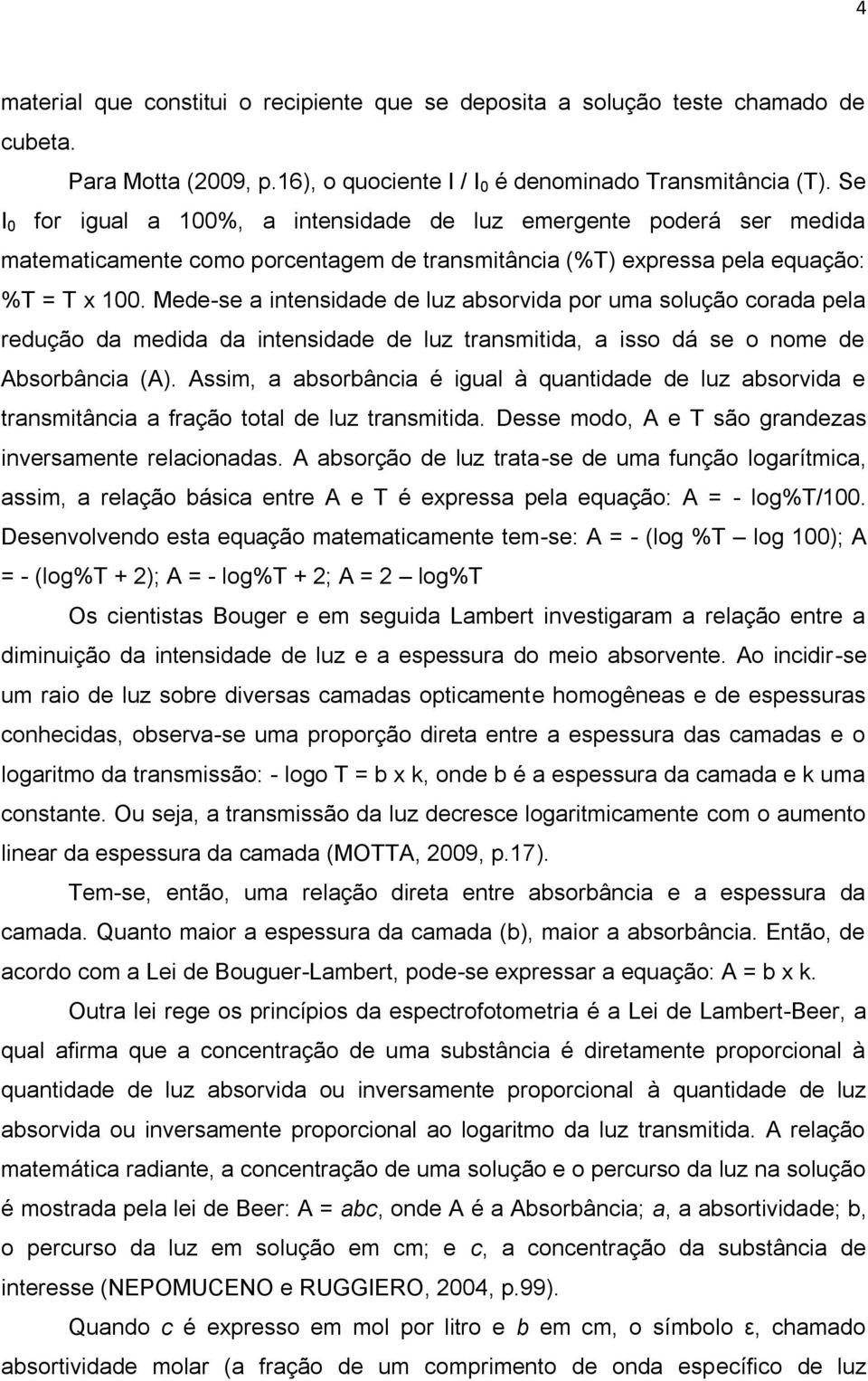 Mede-se a intensidade de luz absorvida por uma solução corada pela redução da medida da intensidade de luz transmitida, a isso dá se o nome de Absorbância (A).