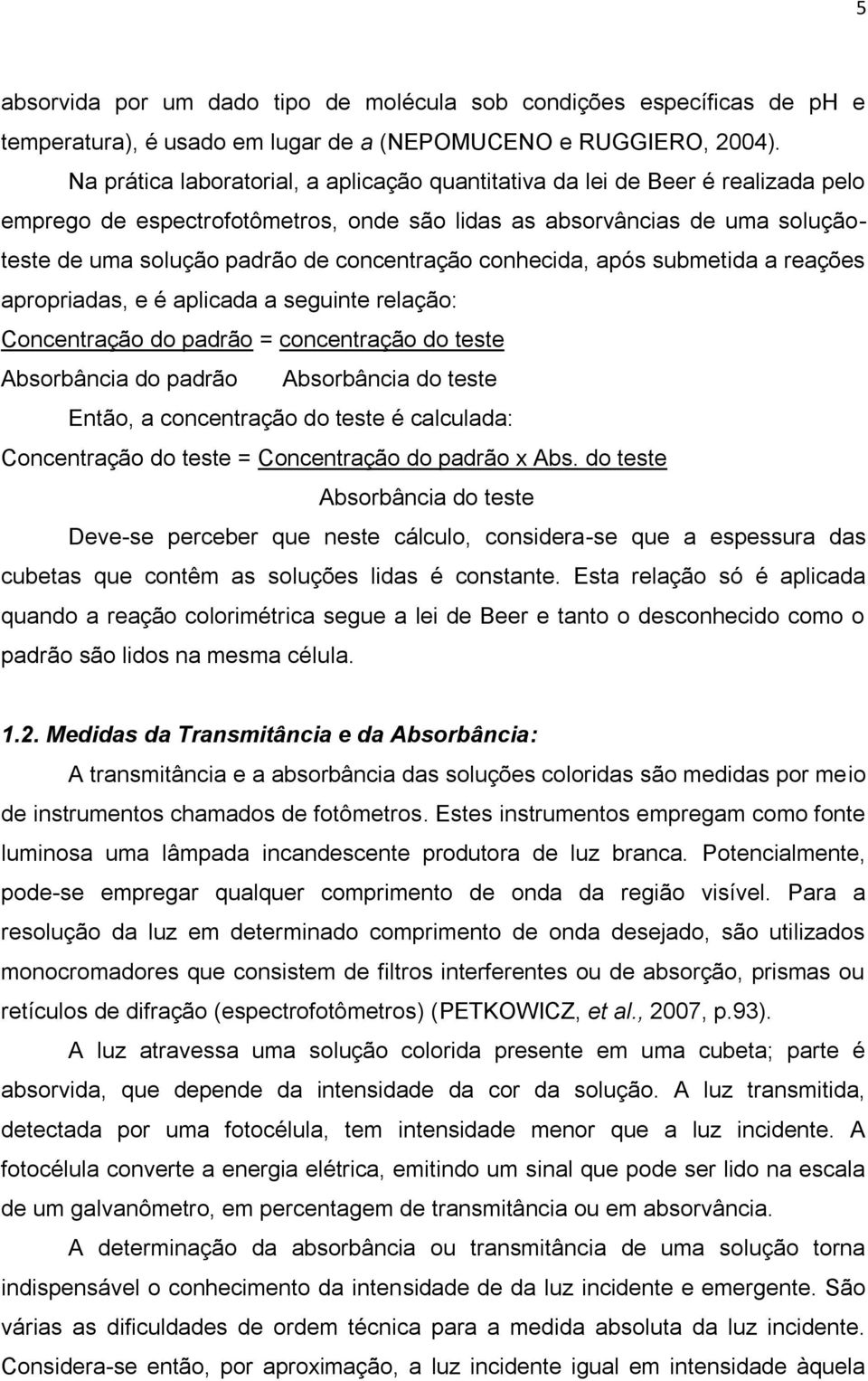 concentração conhecida, após submetida a reações apropriadas, e é aplicada a seguinte relação: Concentração do padrão = concentração do teste Absorbância do padrão Absorbância do teste Então, a