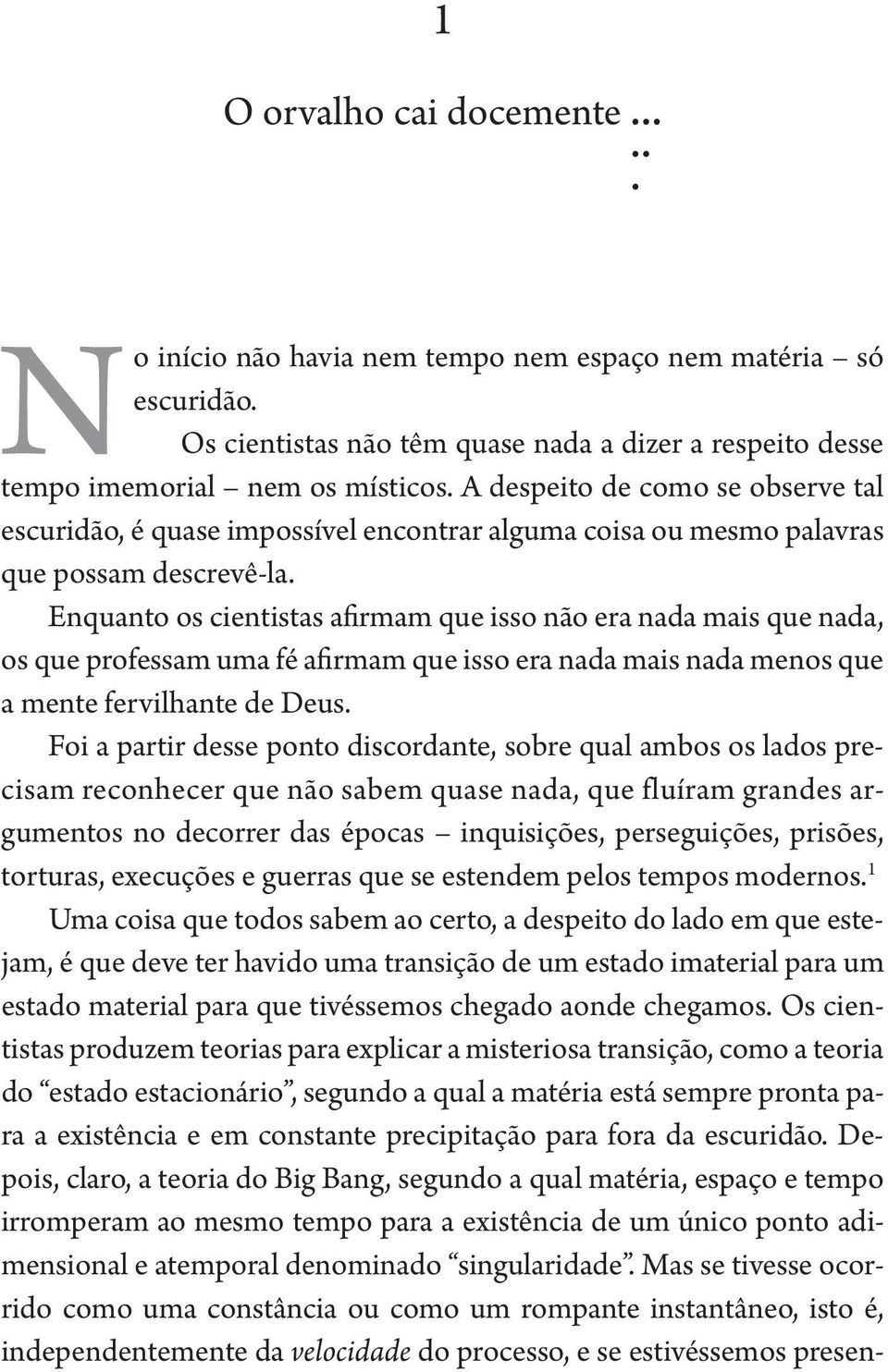 Enquanto os cientistas afirmam que isso não era nada mais que nada, os que professam uma fé afirmam que isso era nada mais nada menos que a mente fervilhante de Deus.