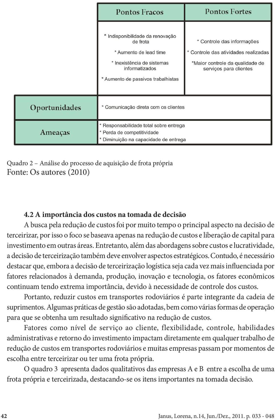 custos e liberação de capital para investimento em outras áreas. Entretanto, além das abordagens sobre custos e lucratividade, a decisão de terceirização também deve envolver aspectos estratégicos.