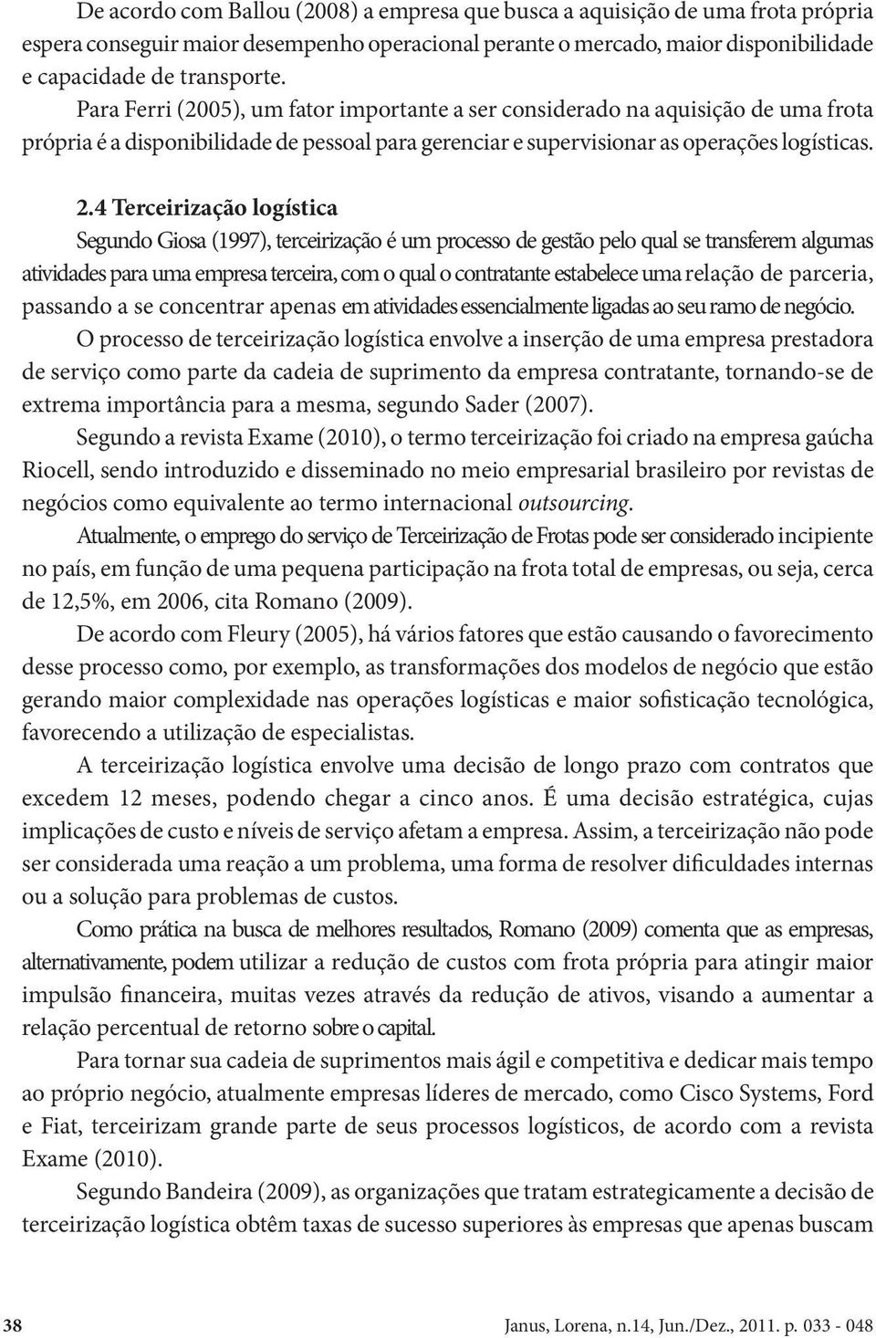 4 Terceirização logística Segundo Giosa (1997), terceirização é um processo de gestão pelo qual se transferem algumas atividades para uma empresa terceira, com o qual o contratante estabelece uma