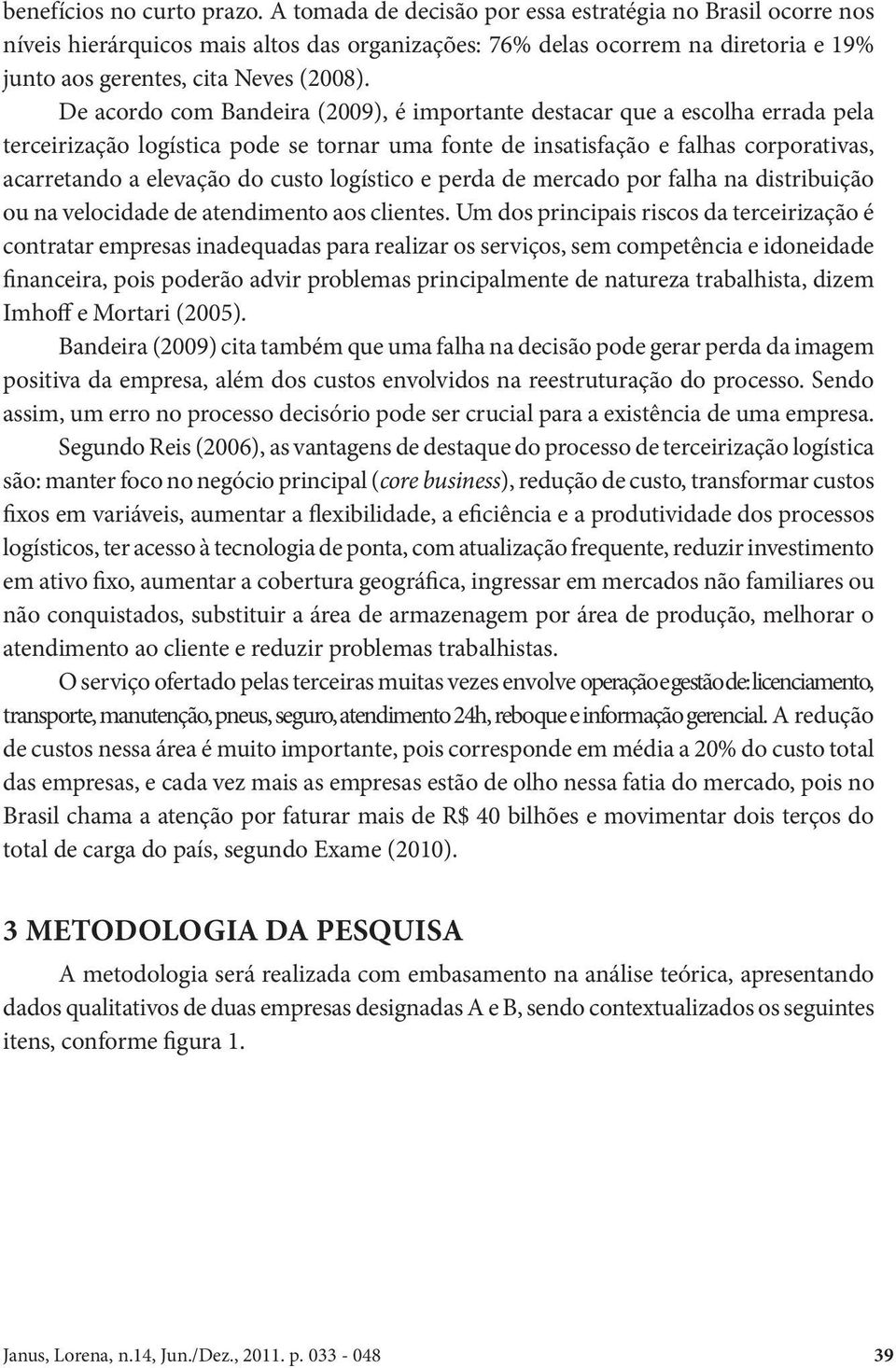 De acordo com Bandeira (2009), é importante destacar que a escolha errada pela terceirização logística pode se tornar uma fonte de insatisfação e falhas corporativas, acarretando a elevação do custo