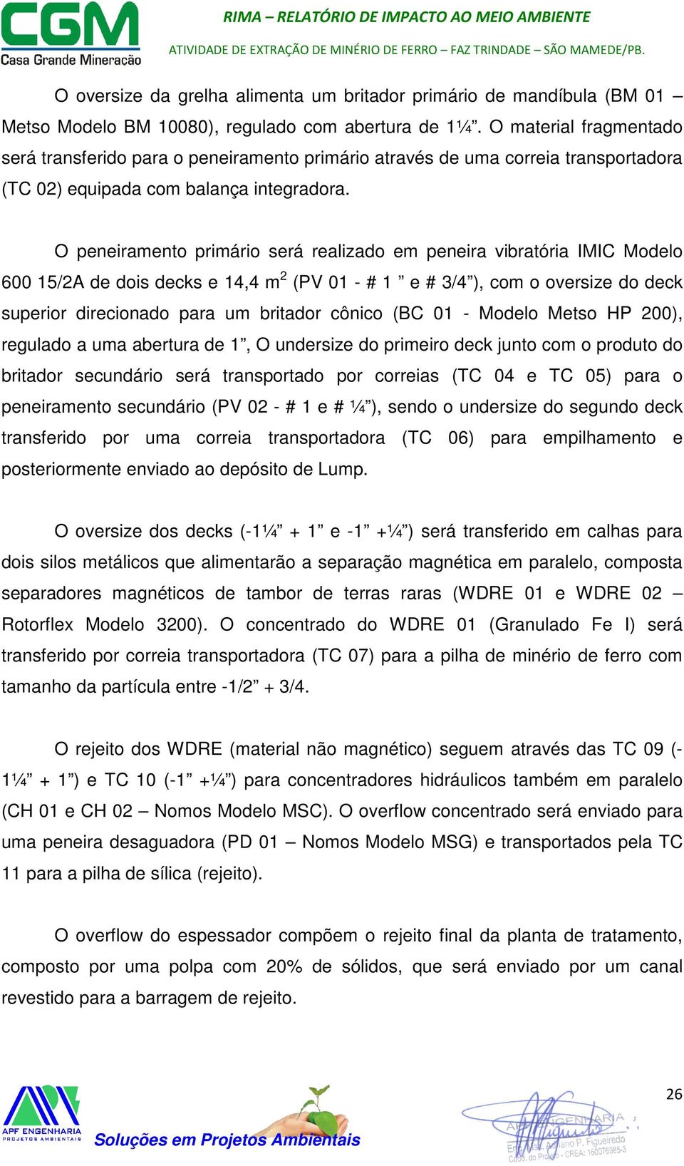 O peneiramento primário será realizado em peneira vibratória IMIC Modelo 600 15/2A de dois decks e 14,4 m 2 (PV 01 - # 1 e # 3/4 ), com o oversize do deck superior direcionado para um britador cônico