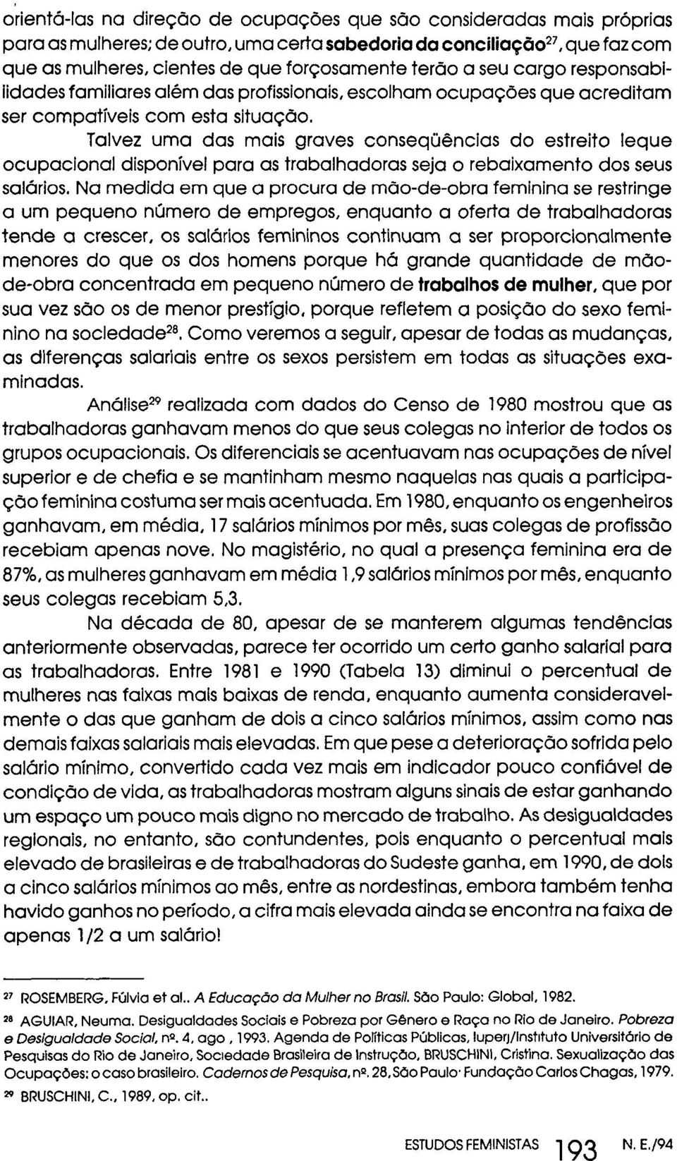 Talvez uma das mais graves conseqüências do estreito leque ocupacional disponível para as trabalhadoras seja o rebaixamento dos seus salários.