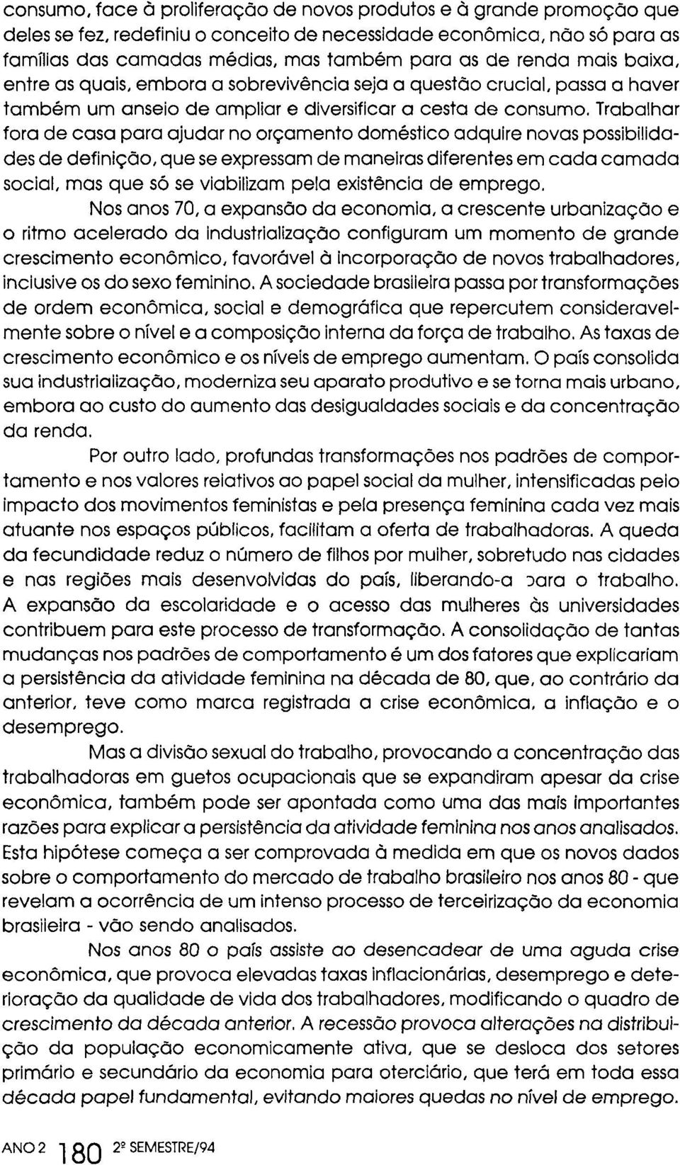 Trabalhar fora de casa para ajudar no orçamento doméstico adquire novas possibilidades de definição, que se expressam de maneiras diferentes em cada camada social, mas que só se viabilizam pela