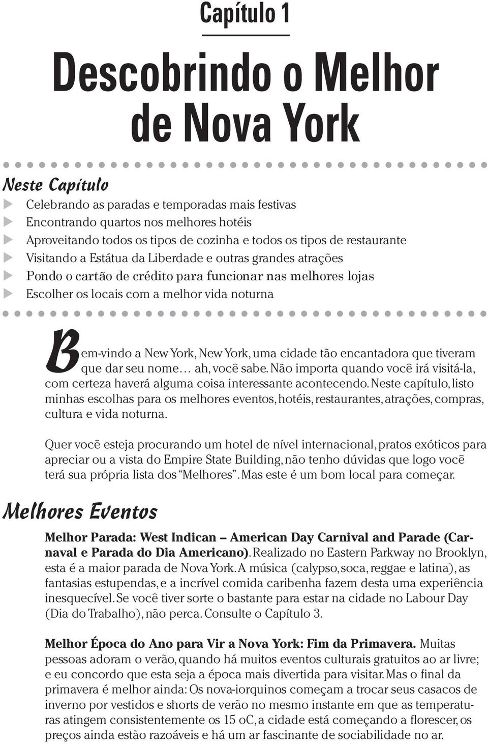 Bem-vindo a New York, New York, uma cidade tão encantadora que tiveram que dar seu nome ah, você sabe. Não importa quando você irá visitá-la, com certeza haverá alguma coisa interessante acontecendo.