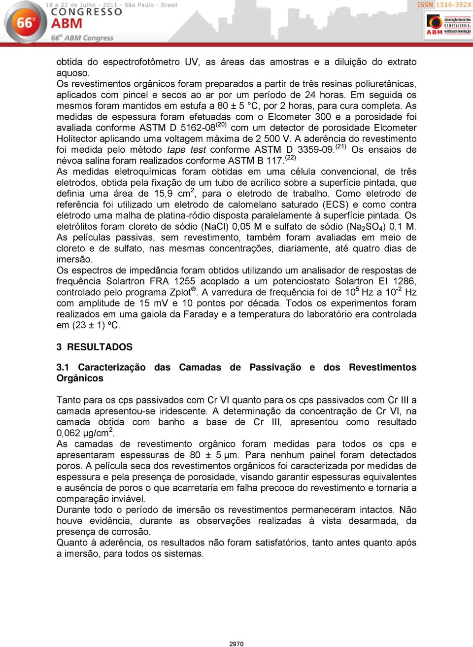 Em seguida os mesmos foram mantidos em estufa a 80 ± 5 C, por 2 horas, para cura completa.