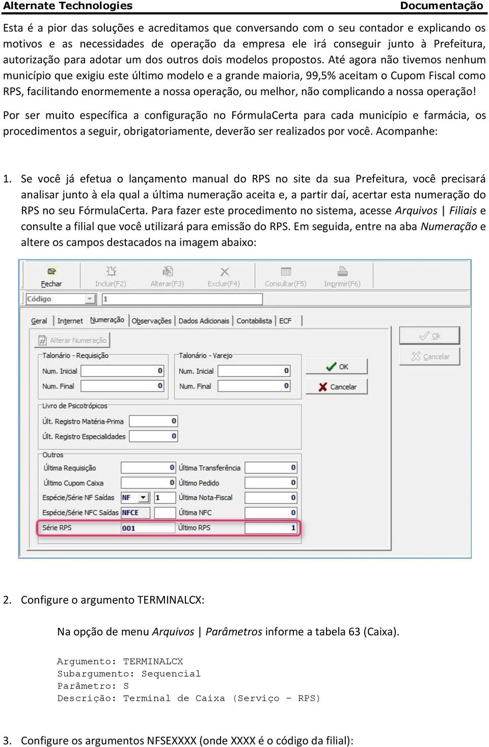 Até agora não tivemos nenhum município que exigiu este último modelo e a grande maioria, 99,5% aceitam o Cupom Fiscal como RPS, facilitando enormemente a nossa operação, ou melhor, não complicando a