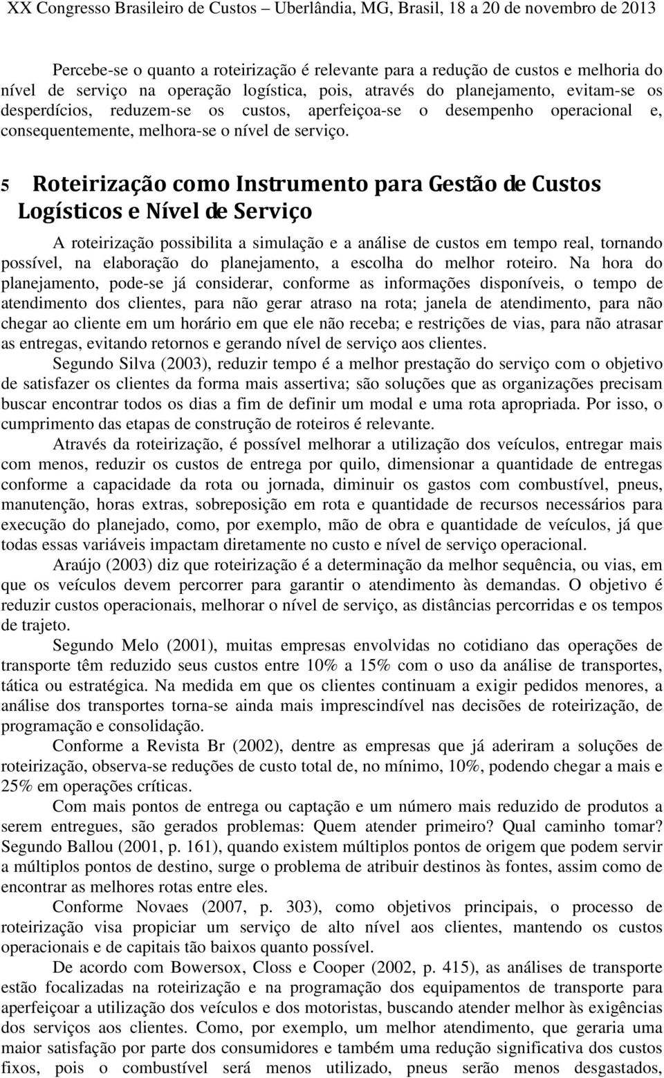 5 Roteirização como Instrumento para Gestão de Custos Logísticos e Nível de Serviço A roteirização possibilita a simulação e a análise de custos em tempo real, tornando possível, na elaboração do