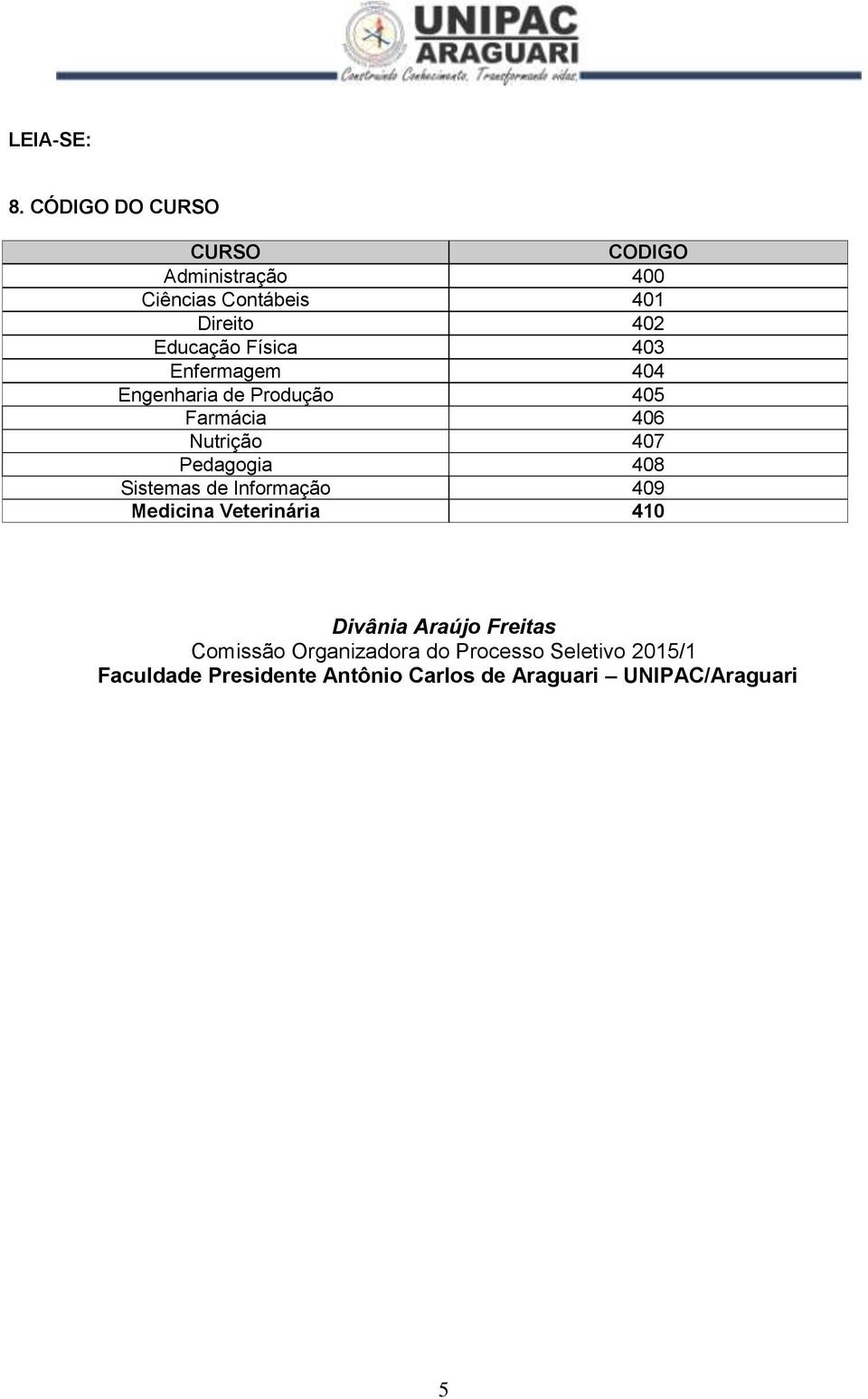 Enfermagem 404 Engenharia de Produção 405 Farmácia 406 Nutrição 407 Pedagogia 408 Sistemas de