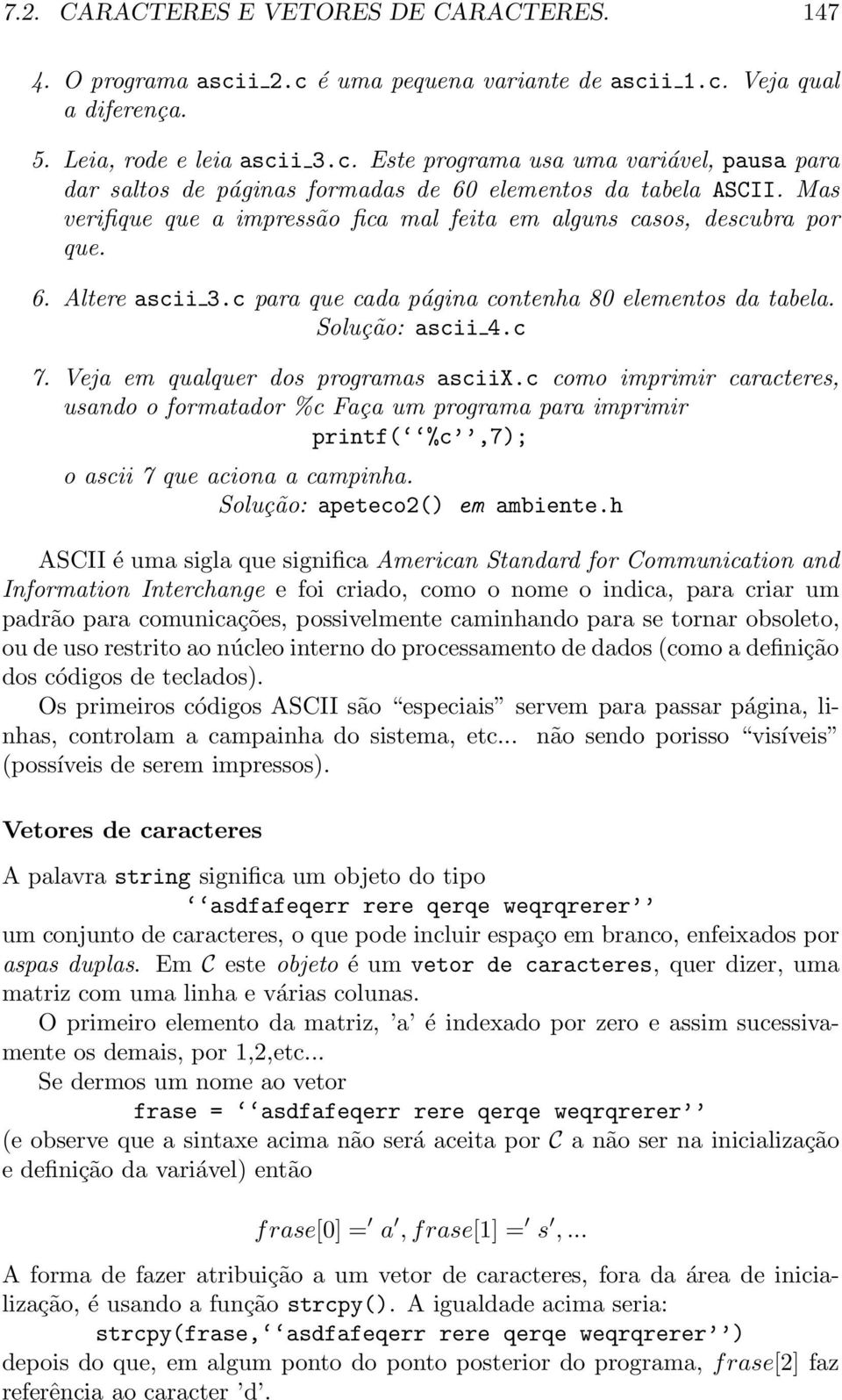 Veja em qualquer dos programas asciix.c como imprimir caracteres, usando o formatador %c Faça um programa para imprimir printf( %c,7); o ascii 7 que aciona a campinha. Solução: apeteco2() em ambiente.