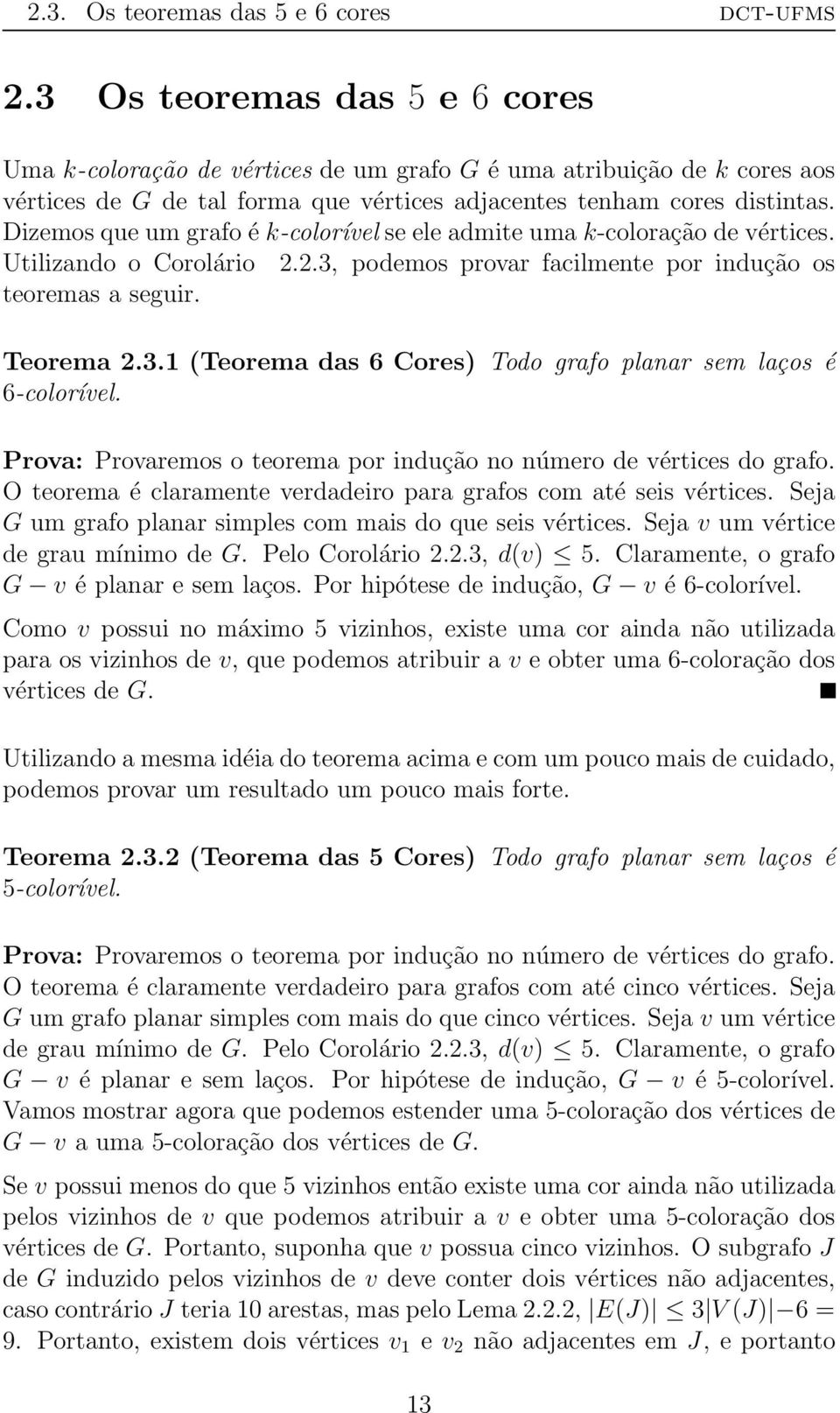 (Teorema das 6 Cores) Todo grafo planar sem laços é 6-colorível Prova: Provaremos o teorema por indução no número de vértices do grafo O teorema é claramente verdadeiro para grafos com até seis