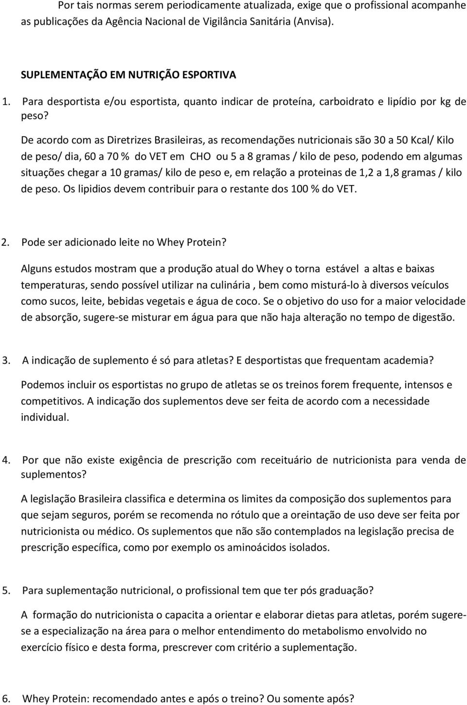 De acordo com as Diretrizes Brasileiras, as recomendações nutricionais são 30 a 50 Kcal/ Kilo de peso/ dia, 60 a 70 % do VET em CHO ou 5 a 8 gramas / kilo de peso, podendo em algumas situações chegar