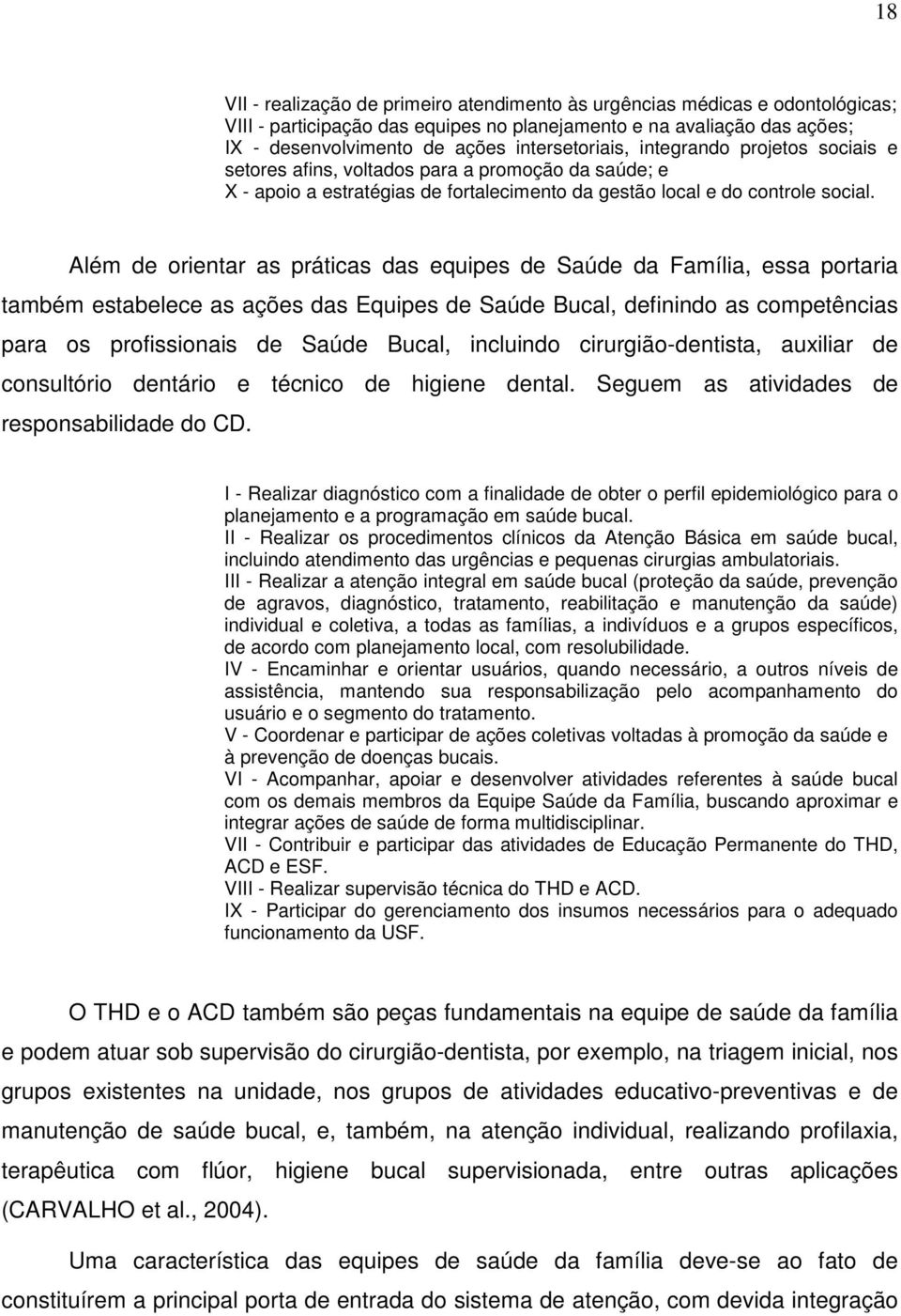 Além de orientar as práticas das equipes de Saúde da Família, essa portaria também estabelece as ações das Equipes de Saúde Bucal, definindo as competências para os profissionais de Saúde Bucal,