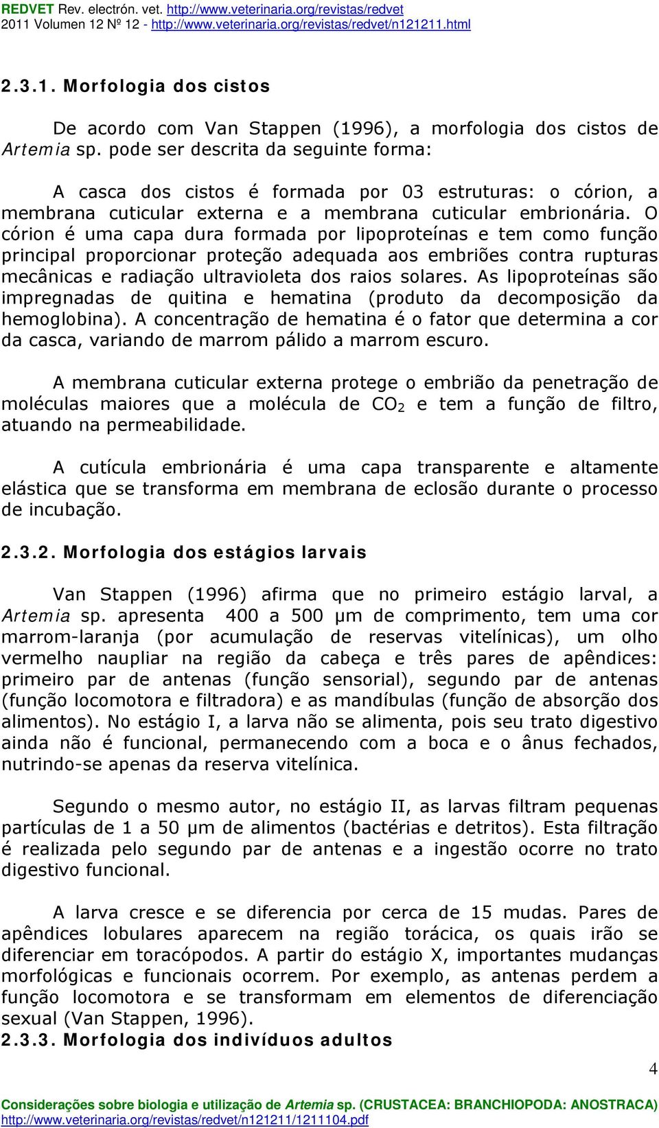 O córion é uma capa dura formada por lipoproteínas e tem como função principal proporcionar proteção adequada aos embriões contra rupturas mecânicas e radiação ultravioleta dos raios solares.