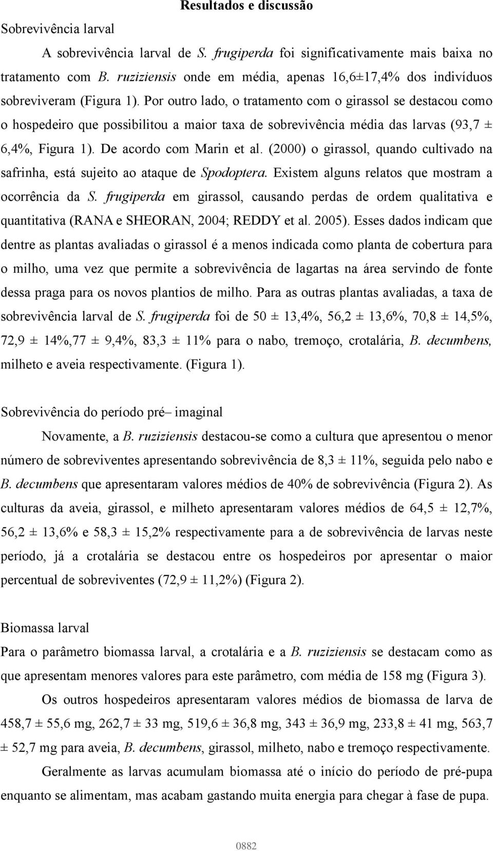 Por outro lado, o tratamento com o girassol se destacou como o hospedeiro que possibilitou a maior taxa de sobrevivência média das larvas (93,7 ± 6,4%, Figura 1). De acordo com Marin et al.