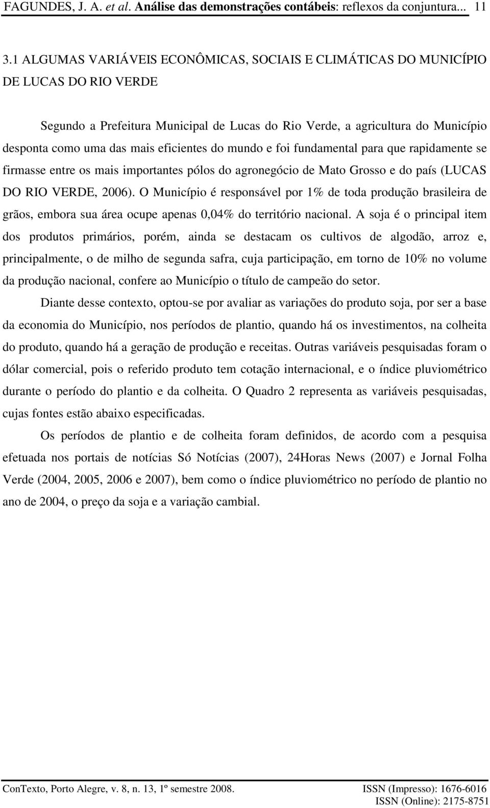 O Município é responsável por 1% de toda produção brasileira de grãos, embora sua área ocupe apenas 0,04% do território nacional.