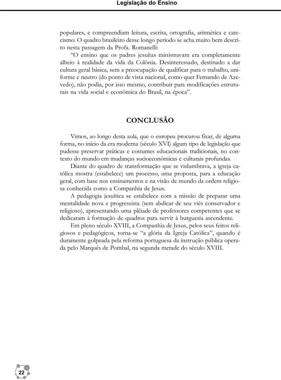 Desinteressado, destinado a dar cultura geral básica, sem a preocupação de qualificar para o trabalho, uniforme e neutro (do ponto de vista nacional, como quer Fernando de Azevedo), não podia, por