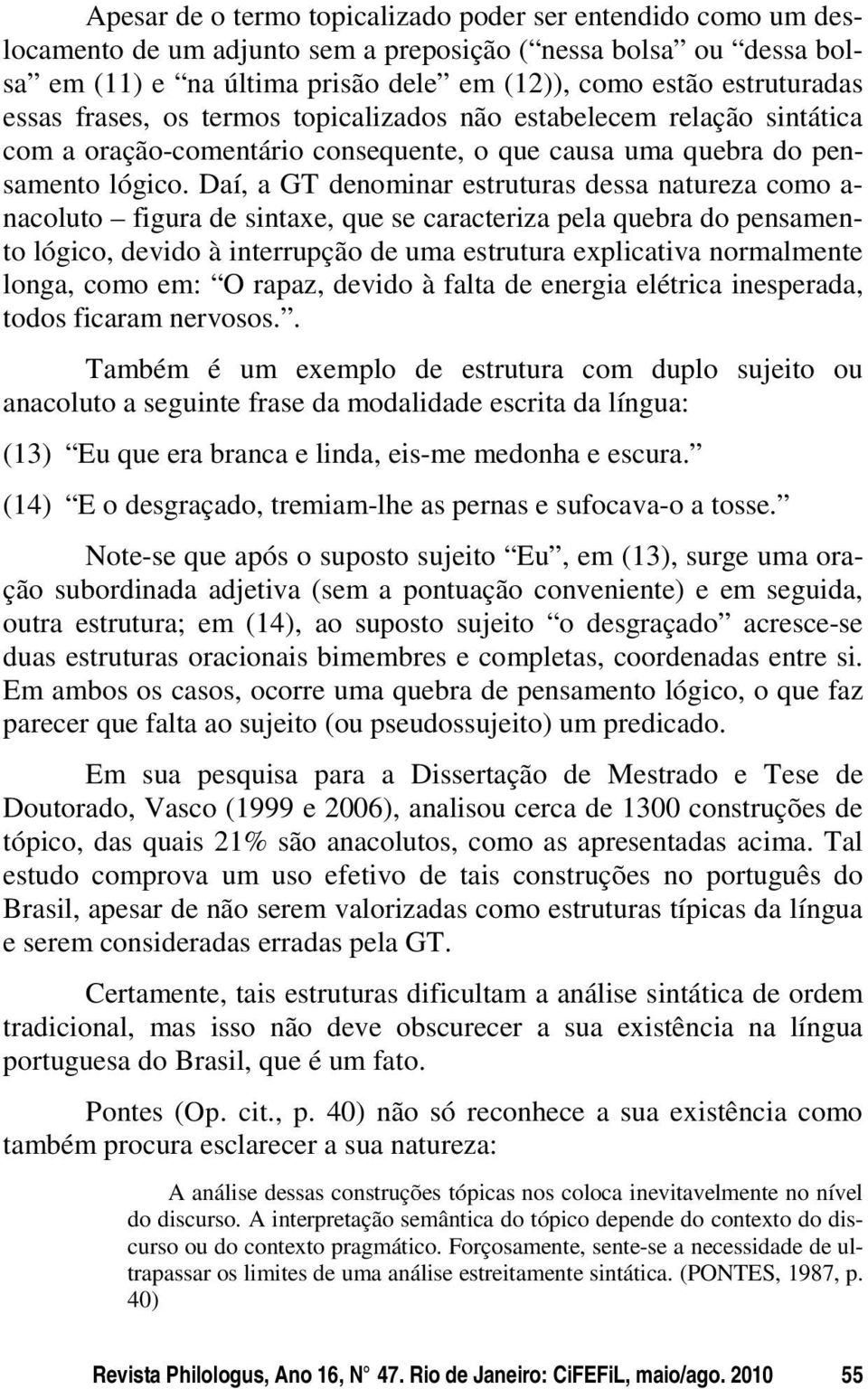 Daí, a GT denominar estruturas dessa natureza como a- nacoluto figura de sintaxe, que se caracteriza pela quebra do pensamento lógico, devido à interrupção de uma estrutura explicativa normalmente