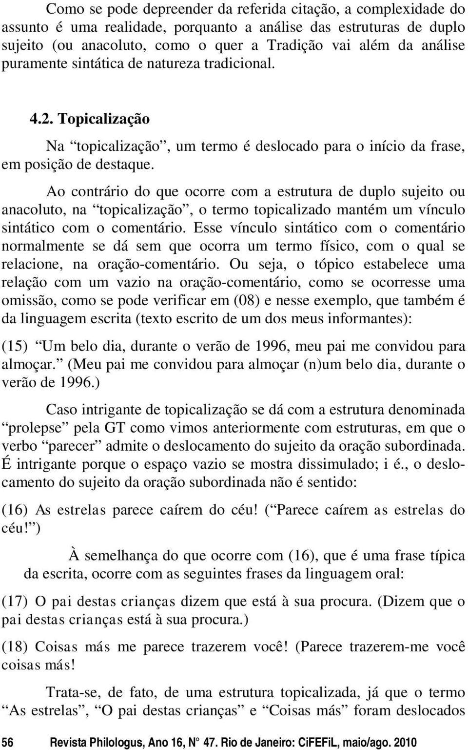 Ao contrário do que ocorre com a estrutura de duplo sujeito ou anacoluto, na topicalização, o termo topicalizado mantém um vínculo sintático com o comentário.