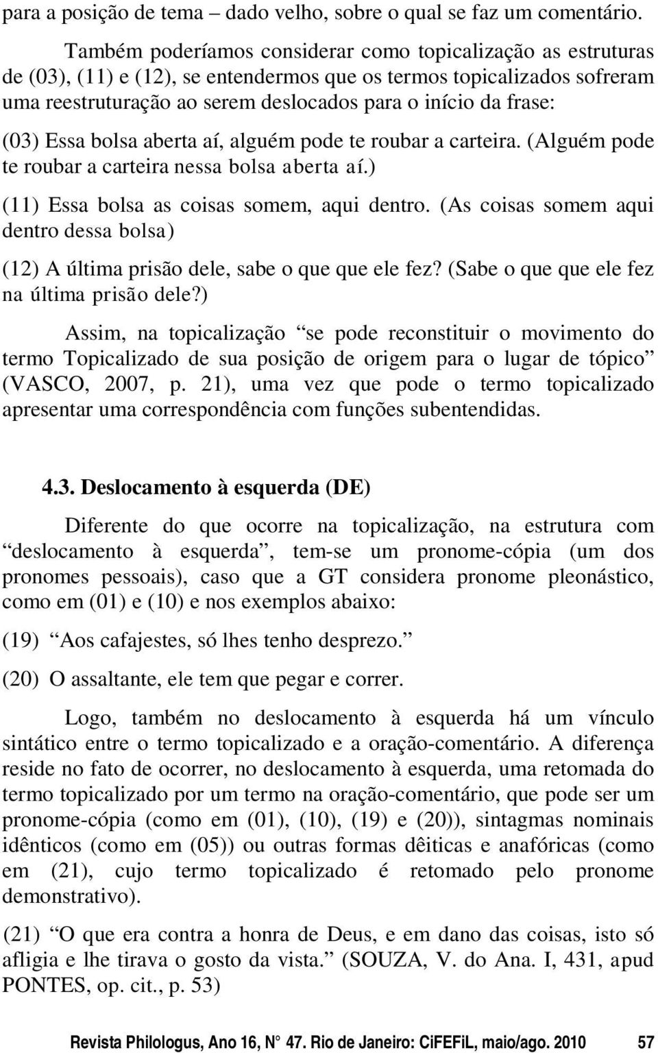 (03) Essa bolsa aberta aí, alguém pode te roubar a carteira. (Alguém pode te roubar a carteira nessa bolsa aberta aí.) (11) Essa bolsa as coisas somem, aqui dentro.