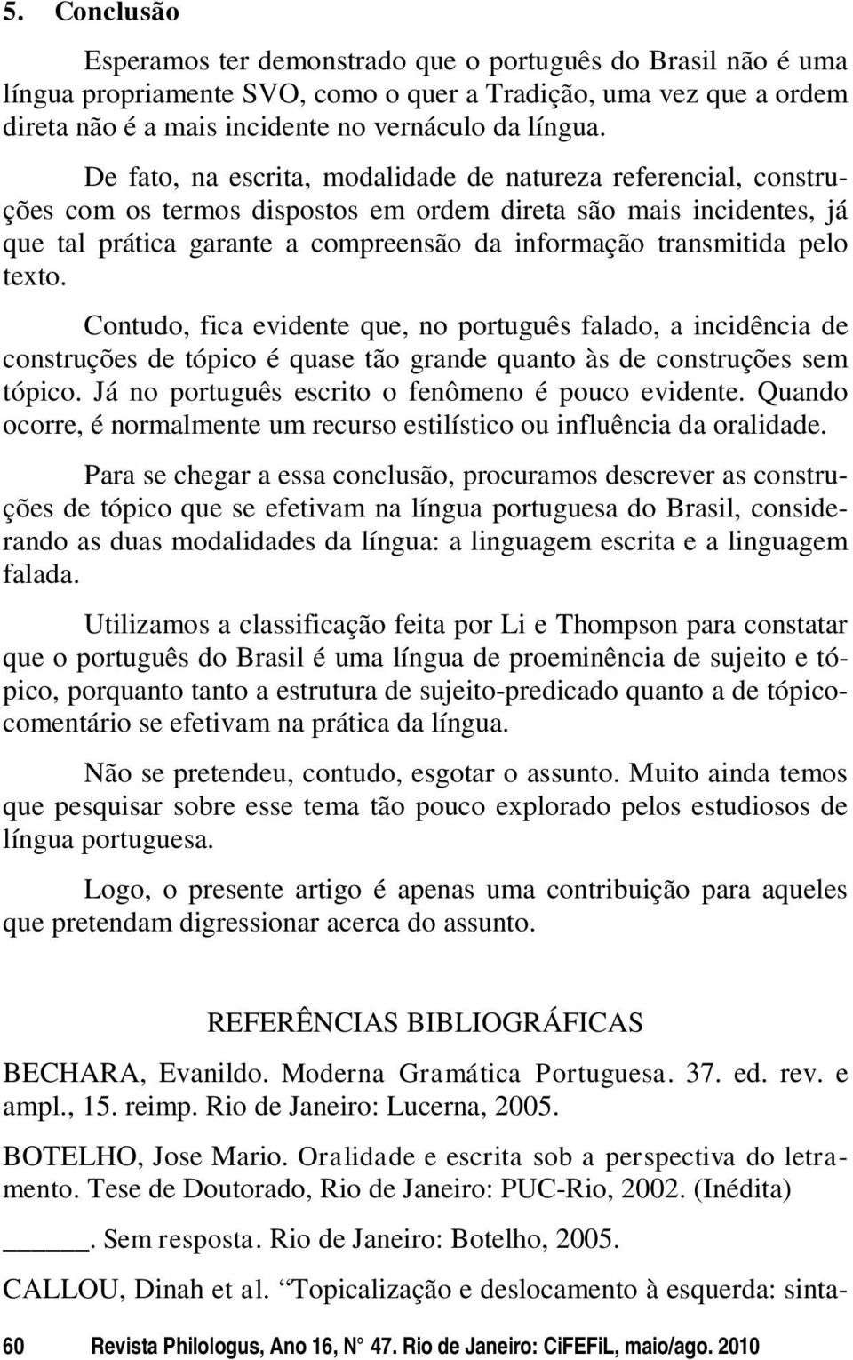 pelo texto. Contudo, fica evidente que, no português falado, a incidência de construções de tópico é quase tão grande quanto às de construções sem tópico.