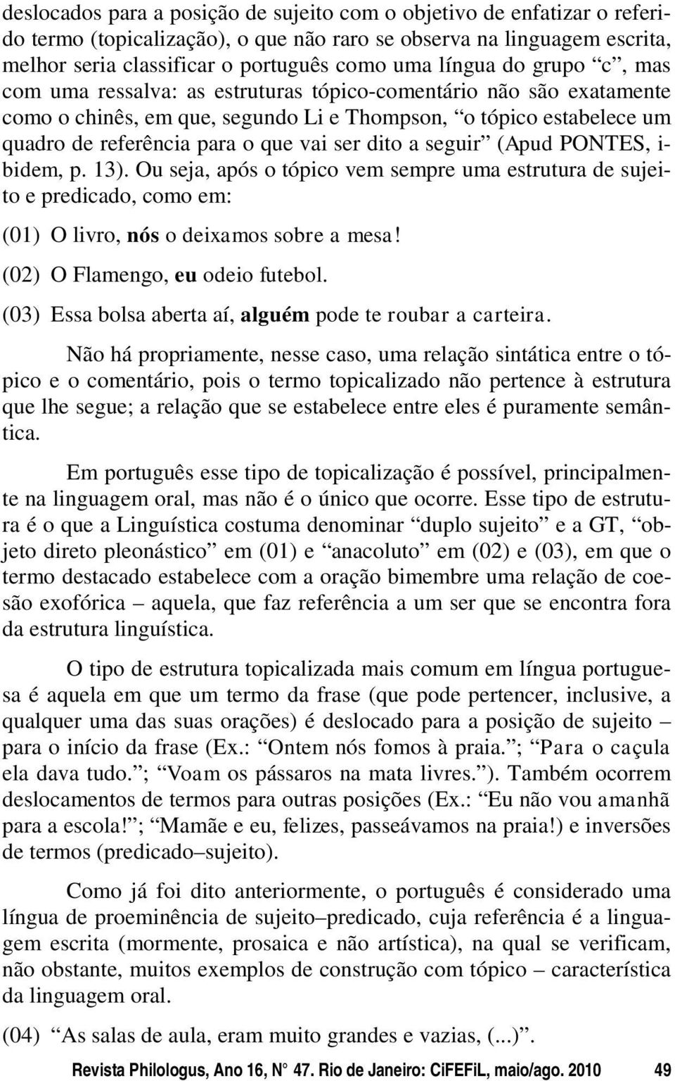 a seguir (Apud PONTES, i- bidem, p. 13). Ou seja, após o tópico vem sempre uma estrutura de sujeito e predicado, como em: (01) O livro, nós o deixamos sobre a mesa! (02) O Flamengo, eu odeio futebol.